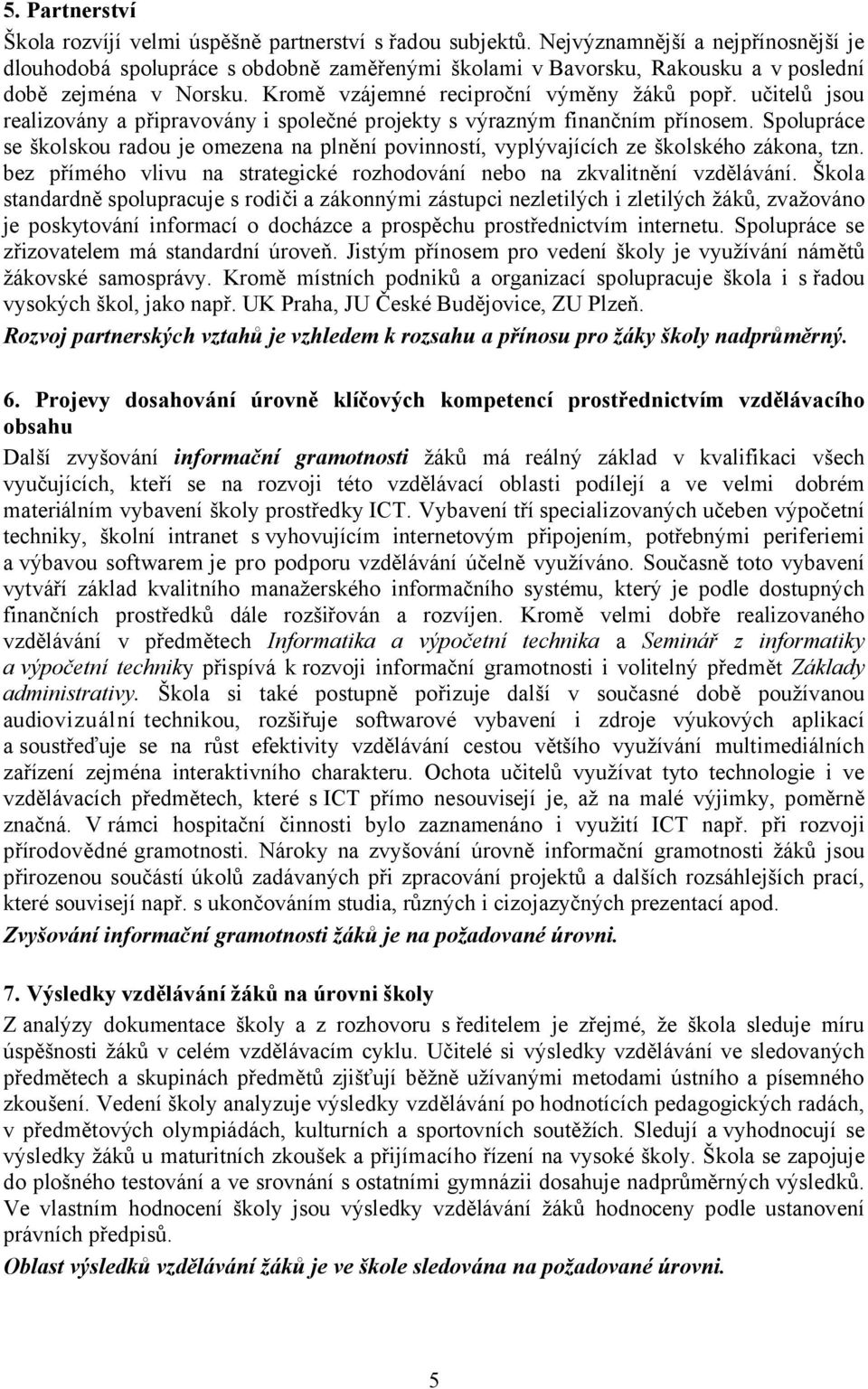 učitelů jsou realizovány a připravovány i společné projekty s výrazným finančním přínosem. Spolupráce se školskou radou je omezena na plnění povinností, vyplývajících ze školského zákona, tzn.