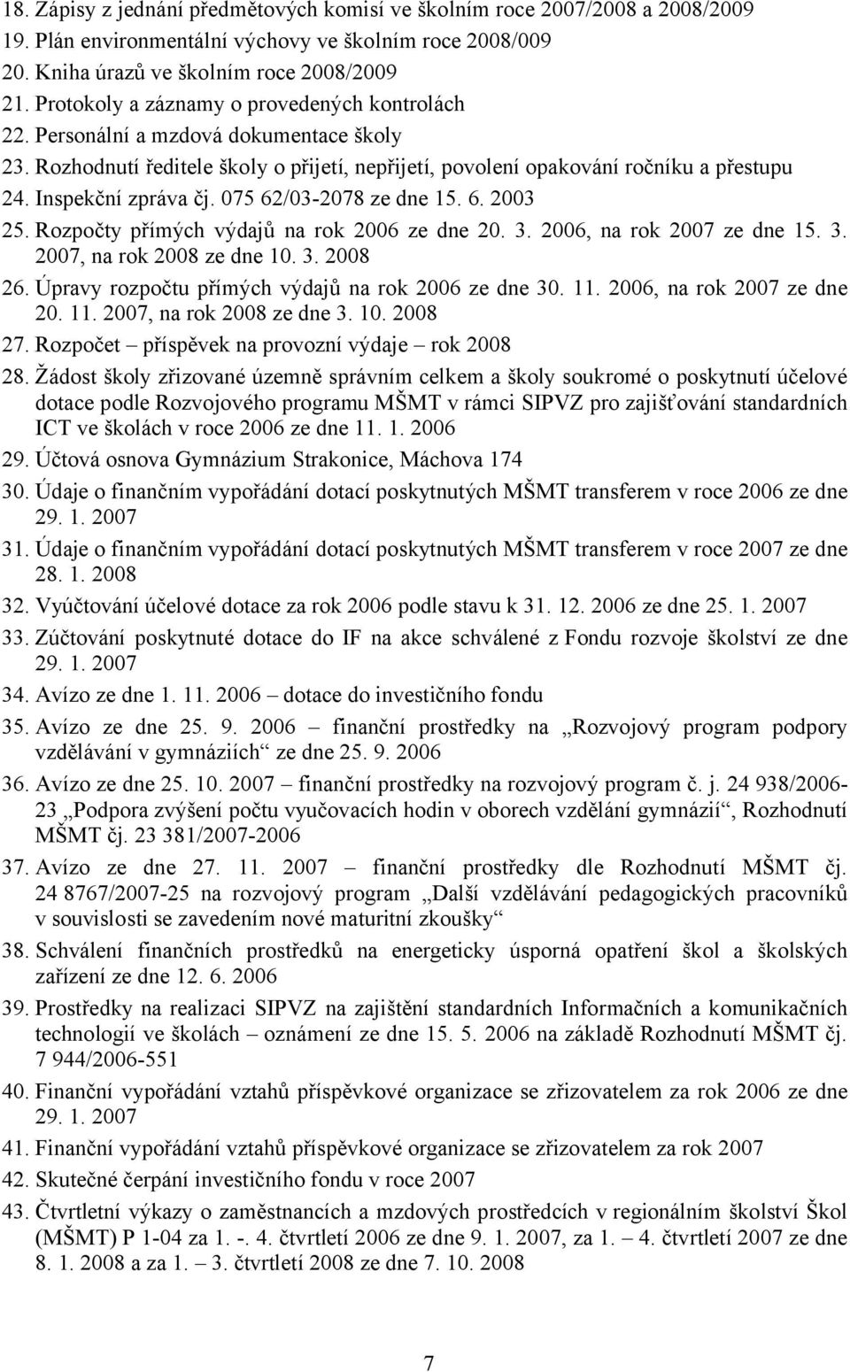 Inspekční zpráva čj. 075 62/03-2078 ze dne 15. 6. 2003 25. Rozpočty přímých výdajů na rok 2006 ze dne 20. 3. 2006, na rok 2007 ze dne 15. 3. 2007, na rok 2008 ze dne 10. 3. 2008 26.