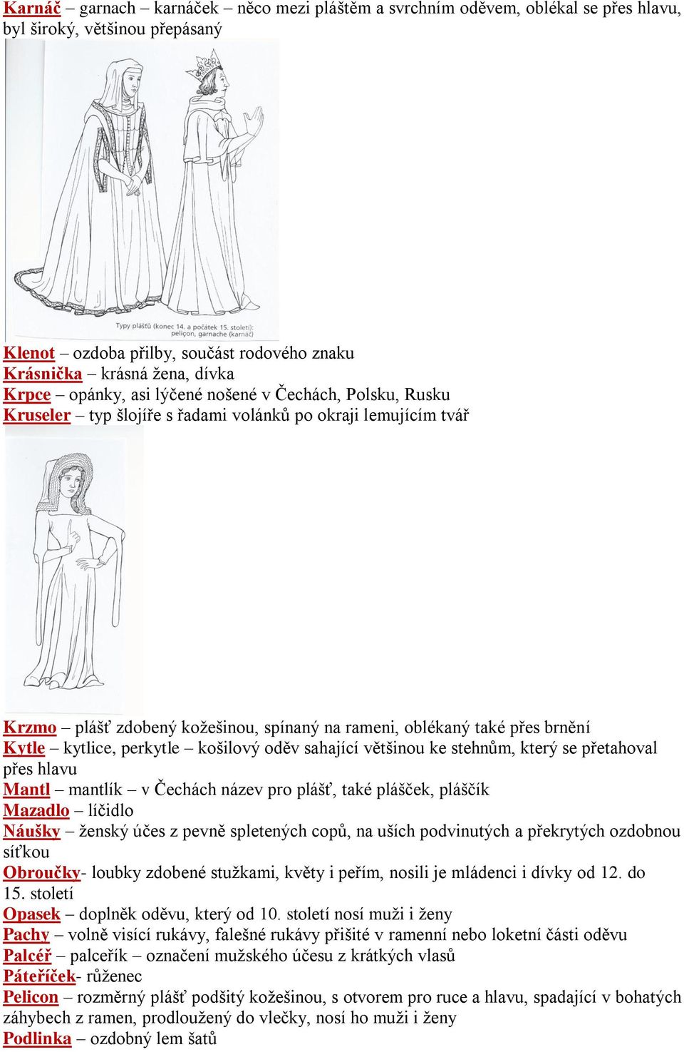 kytlice, perkytle košilový oděv sahající většinou ke stehnům, který se přetahoval přes hlavu Mantl mantlík v Čechách název pro plášť, také plášček, pláščík Mazadlo líčidlo Náušky ženský účes z pevně