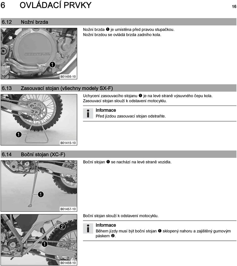 Zasouvací stojan slouží k odstavení motocyklu. Před jízdou zasouvací stojan odstraňte. B01415-10 6.