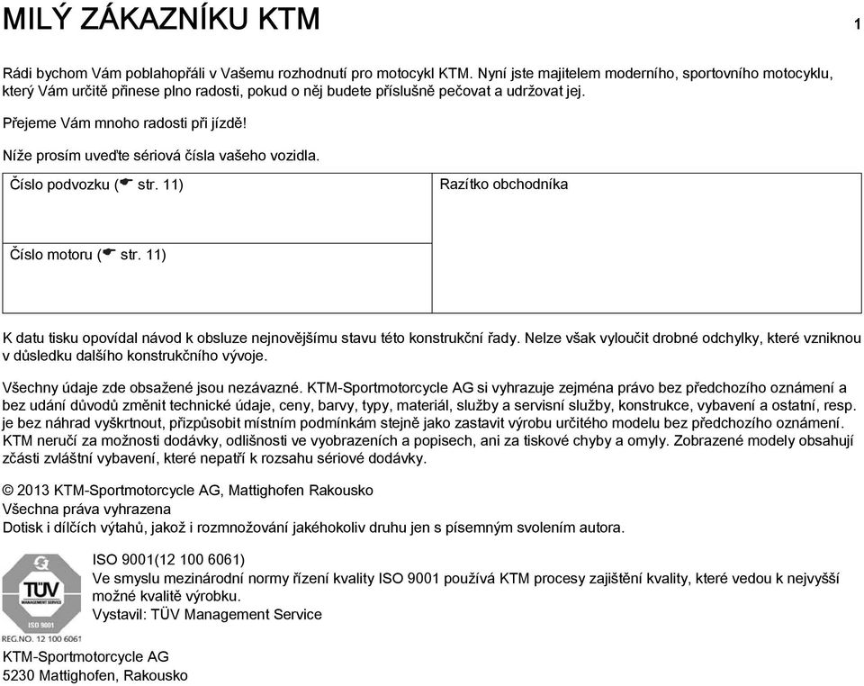 Níže prosím uveďte sériová čísla vašeho vozidla. Číslo podvozku ( str. 11) Razítko obchodníka Číslo motoru ( str. 11) K datu tisku opovídal návod k obsluze nejnovějšímu stavu této konstrukční řady.