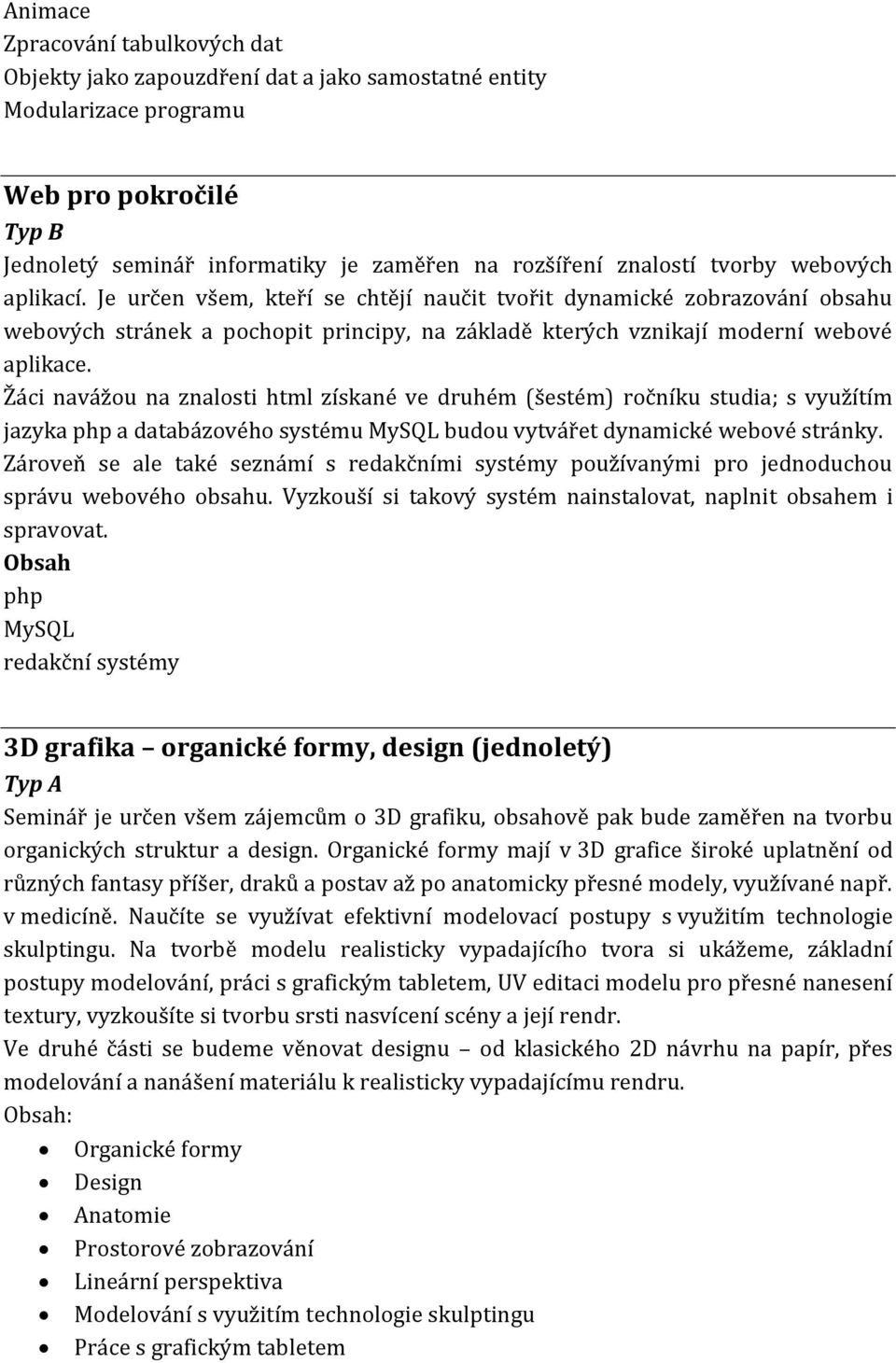 Žáci navážou na znalosti html získané ve druhém (šestém) ročníku studia; s využítím jazyka php a databázového systému MySQL budou vytvářet dynamické webové stránky.