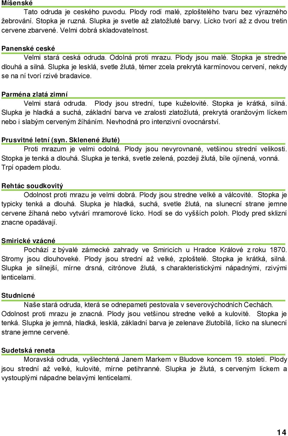 Slupka je lesklá, svetle žlutá, témer zcela prekrytá karmínovou cervení, nekdy se na ní tvorí rzivé bradavice. Parména zlatá zimní Velmi stará odruda. Plody jsou strední, tupe kuželovité.