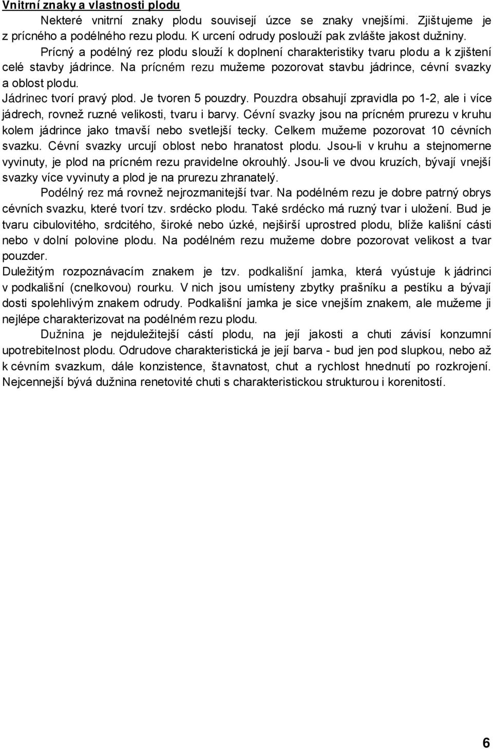 Jádrinec tvorí pravý plod. Je tvoren 5 pouzdry. Pouzdra obsahují zpravidla po 1-2, ale i více jádrech, rovnež ruzné velikosti, tvaru i barvy.