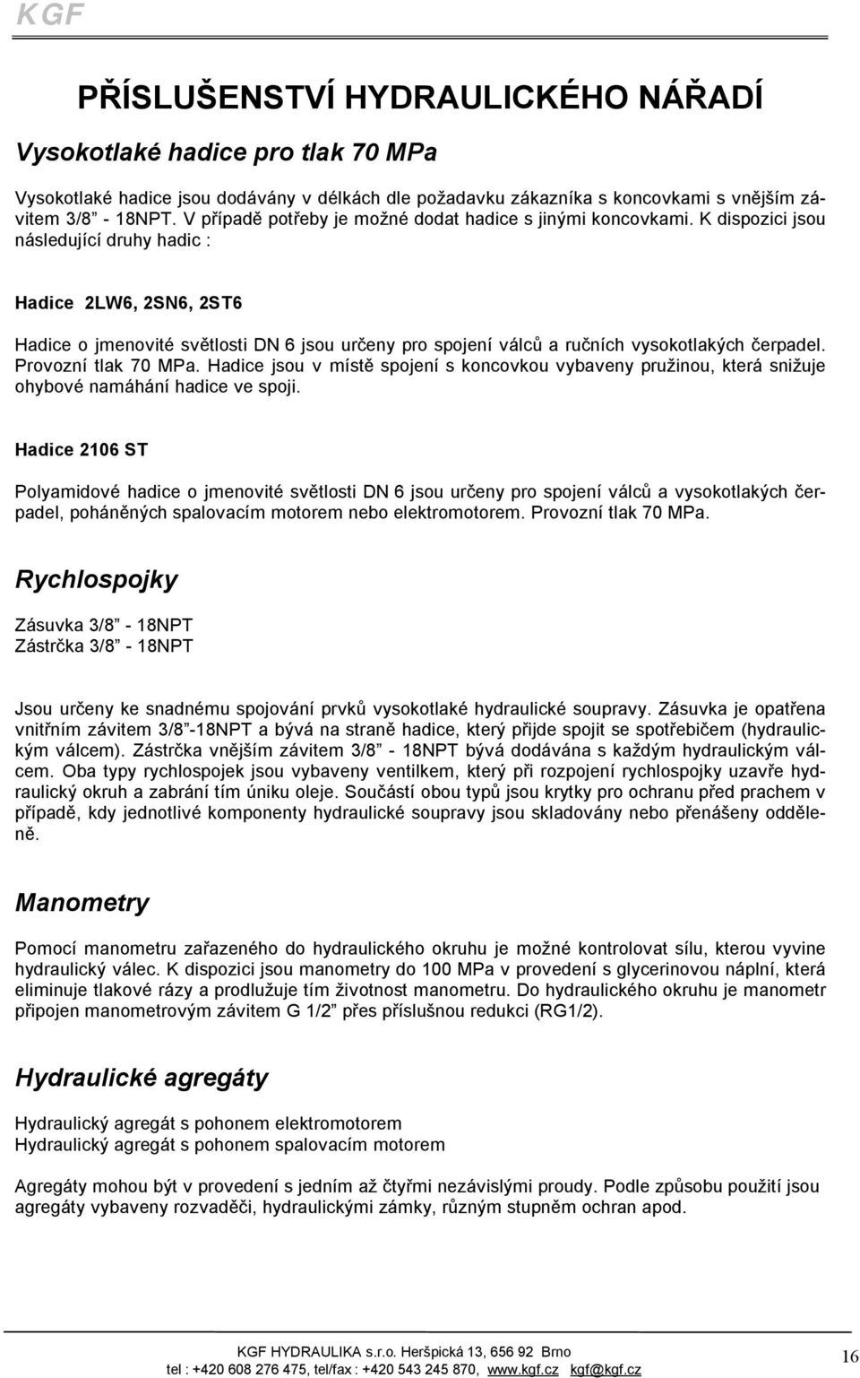 K dispozici jsou následující druhy hadic : Hadice 2LW6, 2SN6, 2ST6 Hadice o jmenovité světlosti DN 6 jsou určeny pro spojení válců a ručních vysokotlakých čerpadel. Provozní tlak 70 MPa.