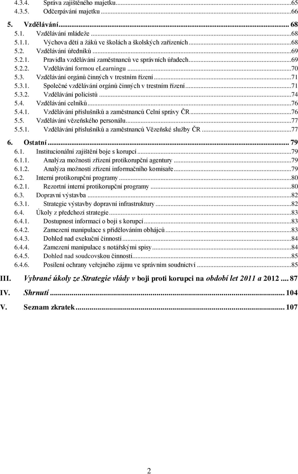 ..71 5.3.2. Vzdělávání policistů...74 5.4. Vzdělávání celníků...76 5.4.1. Vzdělávání příslušníků a zaměstnanců Celní správy ČR...76 5.5. Vzdělávání vězeňského personálu...77 5.5.1. Vzdělávání příslušníků a zaměstnanců Vězeňské služby ČR.