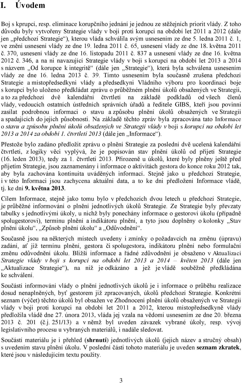 1, ve znění usnesení vlády ze dne 19. ledna 2011 č. 65, usnesení vlády ze dne 18. května 2011 č. 370, usnesení vlády ze dne 16. listopadu 2011 č. 837 a usnesení vlády ze dne 16. května 2012 č.