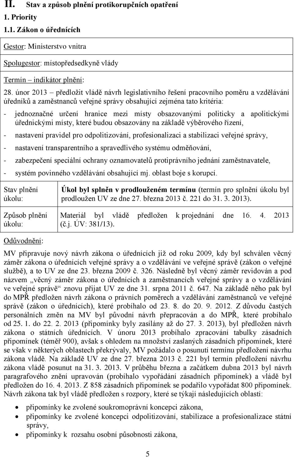 obsazovanými politicky a apolitickými úřednickými místy, které budou obsazovány na základě výběrového řízení, - nastavení pravidel pro odpolitizování, profesionalizaci a stabilizaci veřejné správy, -