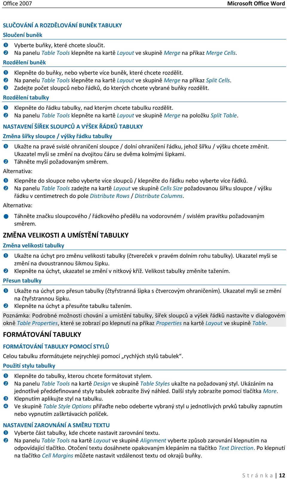 Zadejte počet sloupců nebo řádků, do kterých chcete vybrané buňky rozdělit. Rozdělení tabulky Klepněte do řádku tabulky, nad kterým chcete tabulku rozdělit.