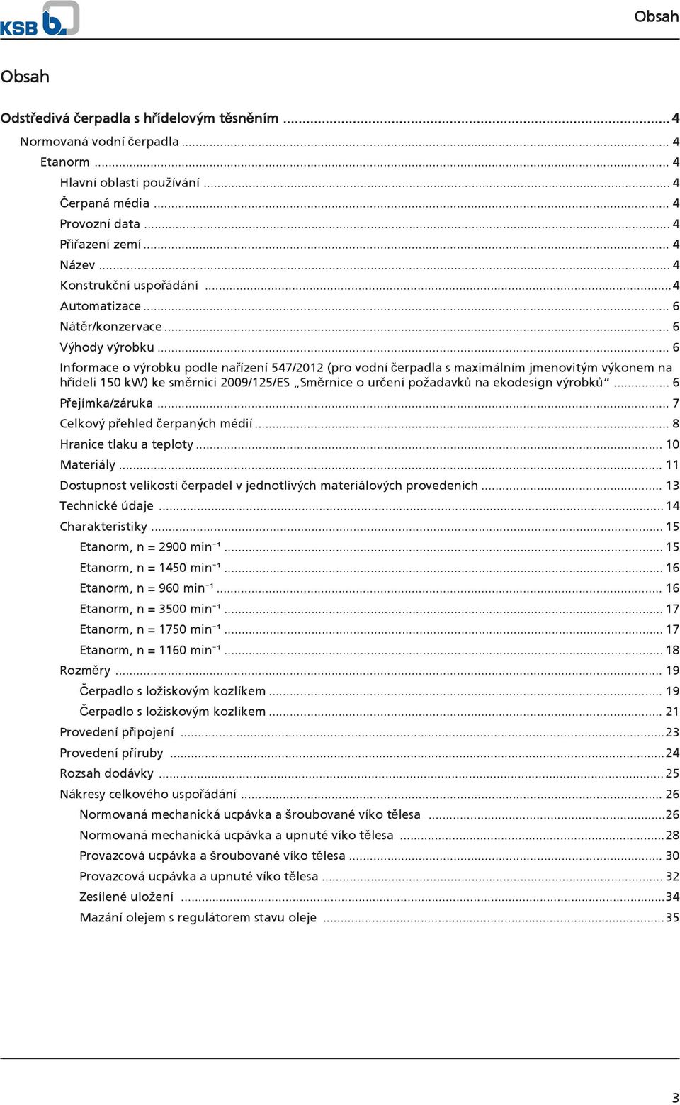 .. 6 Informace o výrobku podle nařízení 547/12 (pro vodní čerpadla s maximálním jmenovitým výkonem na hřídeli 1 kw) ke směrnici 09/125/ES Směrnice o určení požadavků na ekodesign výrobků.