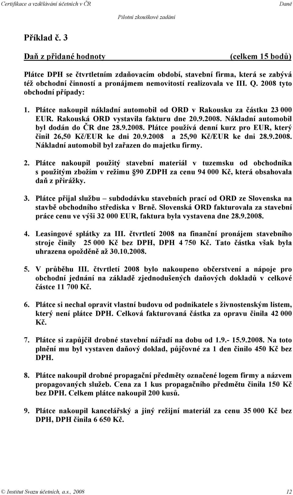 9.2008 a 25,90 Kč/EUR ke dni 28.9.2008. Nákladní automobil byl zařazen do majetku firmy. 2. Plátce nakoupil použitý stavební materiál v tuzemsku od obchodníka s použitým zbožím v režimu 90 ZDPH za cenu 94 000 Kč, která obsahovala daň z přirážky.