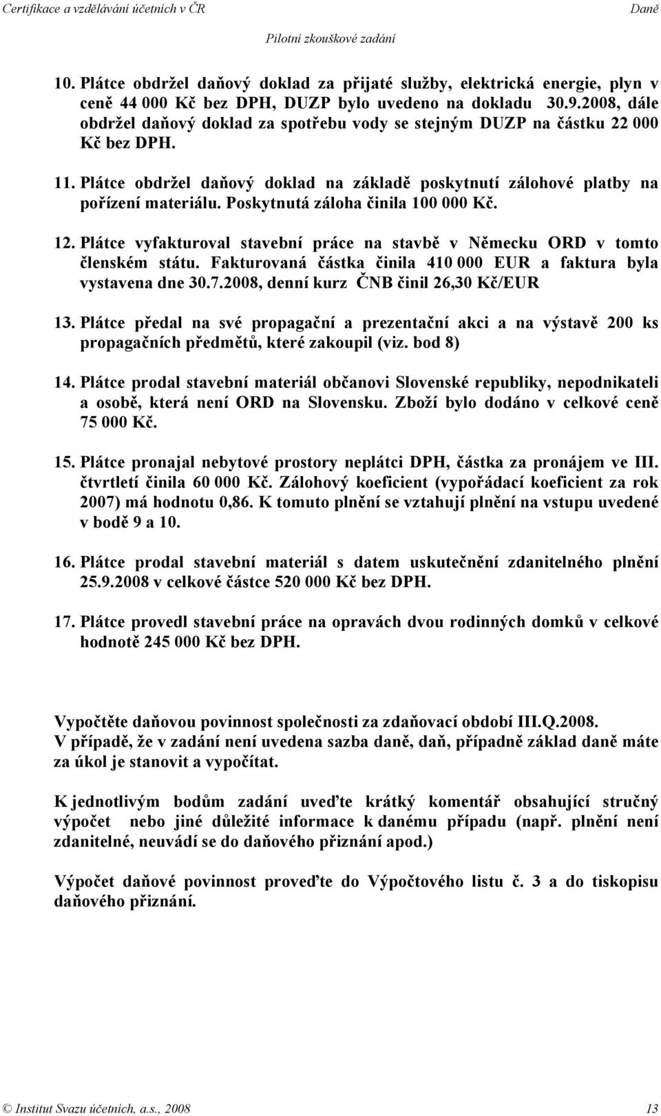 Poskytnutá záloha činila 100 000 Kč. 12. Plátce vyfakturoval stavební práce na stavbě v Německu ORD v tomto členském státu. Fakturovaná částka činila 410 000 EUR a faktura byla vystavena dne 30.7.