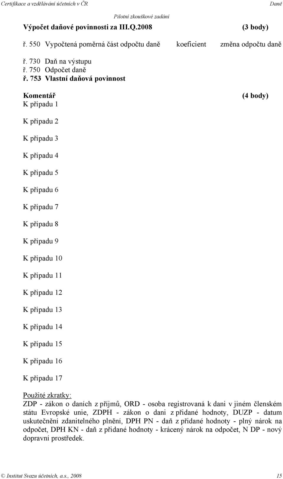 případu 13 K případu 14 K případu 15 K případu 16 K případu 17 Použité zkratky: ZDP - zákon o daních z příjmů, ORD - osoba registrovaná k dani v jiném členském státu Evropské unie, ZDPH - zákon o
