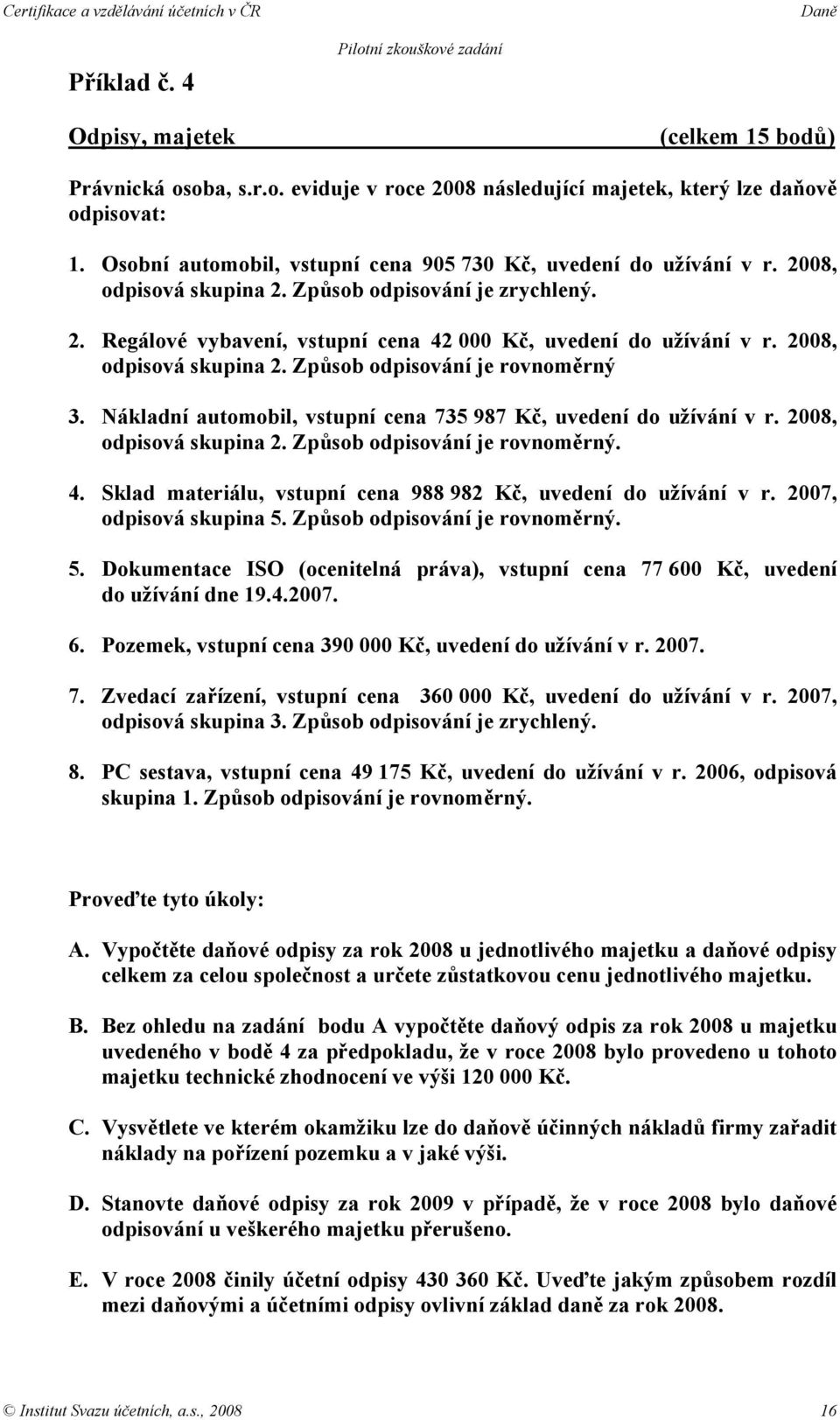 2008, odpisová skupina 2. Způsob odpisování je rovnoměrný 3. Nákladní automobil, vstupní cena 735 987 Kč, uvedení do užívání v r. 2008, odpisová skupina 2. Způsob odpisování je rovnoměrný. 4.