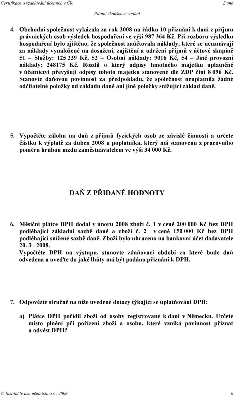 Kč, 52 Osobní náklady: 9016 Kč, 54 Jiné provozní náklady: 248175 Kč. Rozdíl o který odpisy hmotného majetku uplatněné v účetnictví převyšují odpisy tohoto majetku stanovené dle ZDP činí 8 096 Kč.
