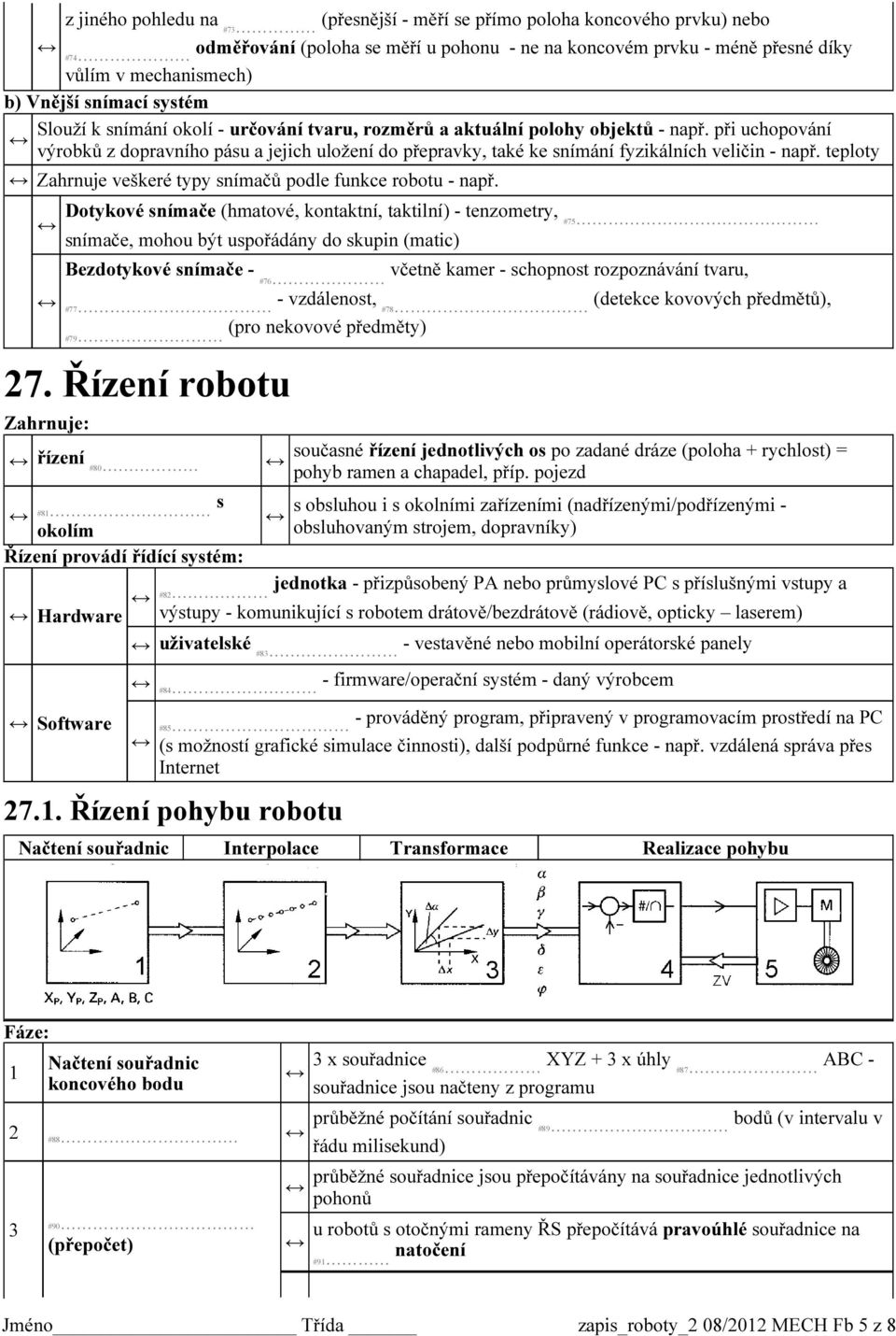 při uchopování výrobků z dopravního pásu a jejich uložení do přepravky, také ke snímání fyzikálních veličin - např. teploty Zahrnuje veškeré typy snímačů podle funkce robotu - např.