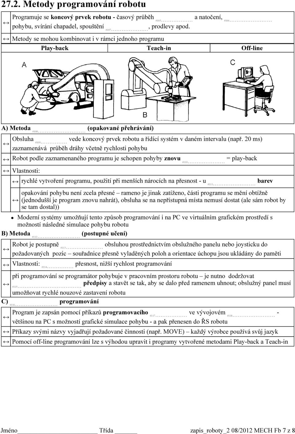 20 ms) zaznamenává průběh dráhy včetně rychlosti pohybu Robot podle zaznamenaného programu je schopen pohyby znovu #110 = play-back Vlastnosti: rychlé vytvoření programu, použití při menších nárocích