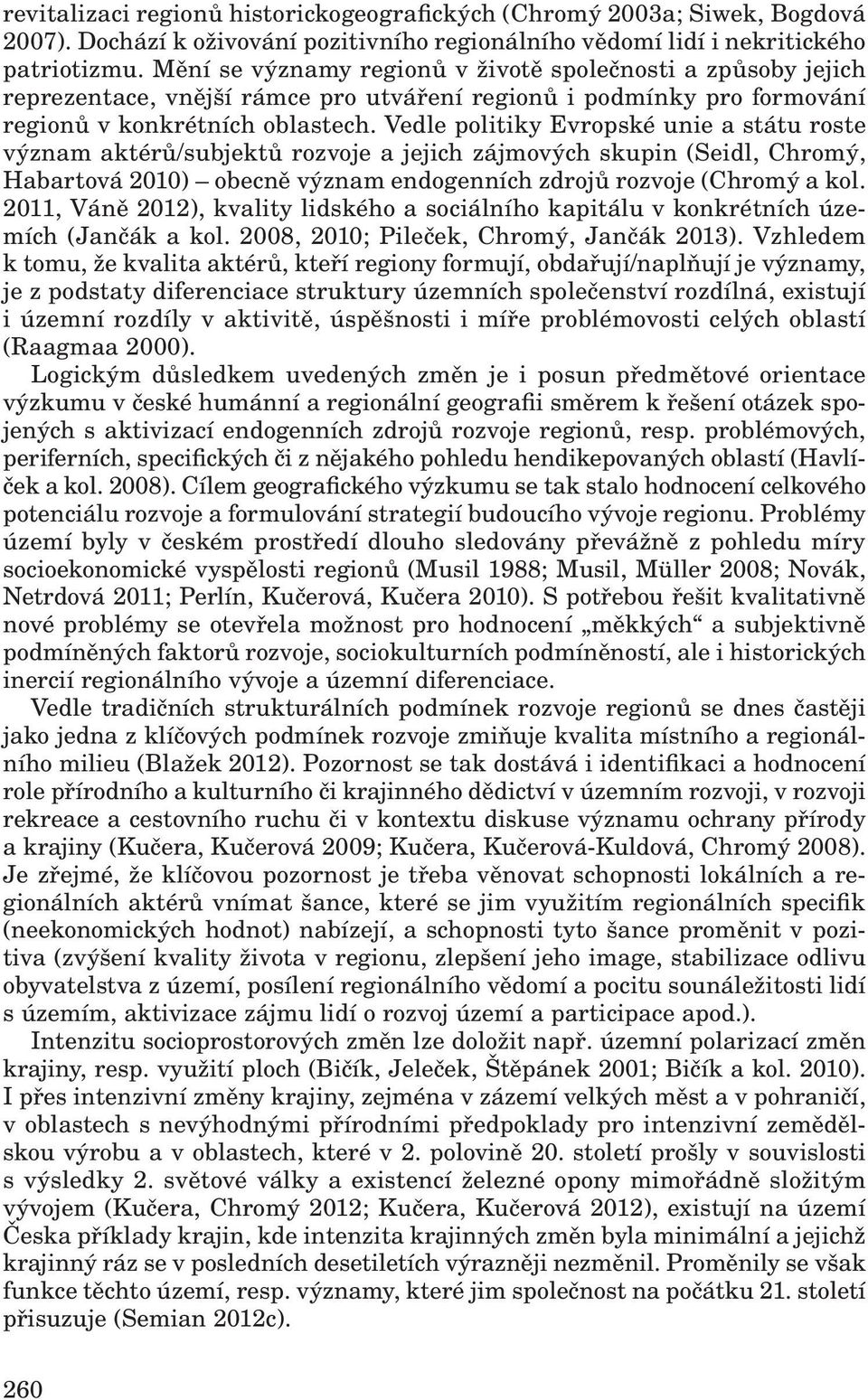 Vedle politiky Evropské unie a státu roste význam aktérů/subjektů rozvoje a jejich zájmových skupin (Seidl, Chromý, Habartová 2010) obecně význam endogenních zdrojů rozvoje (Chromý a kol.