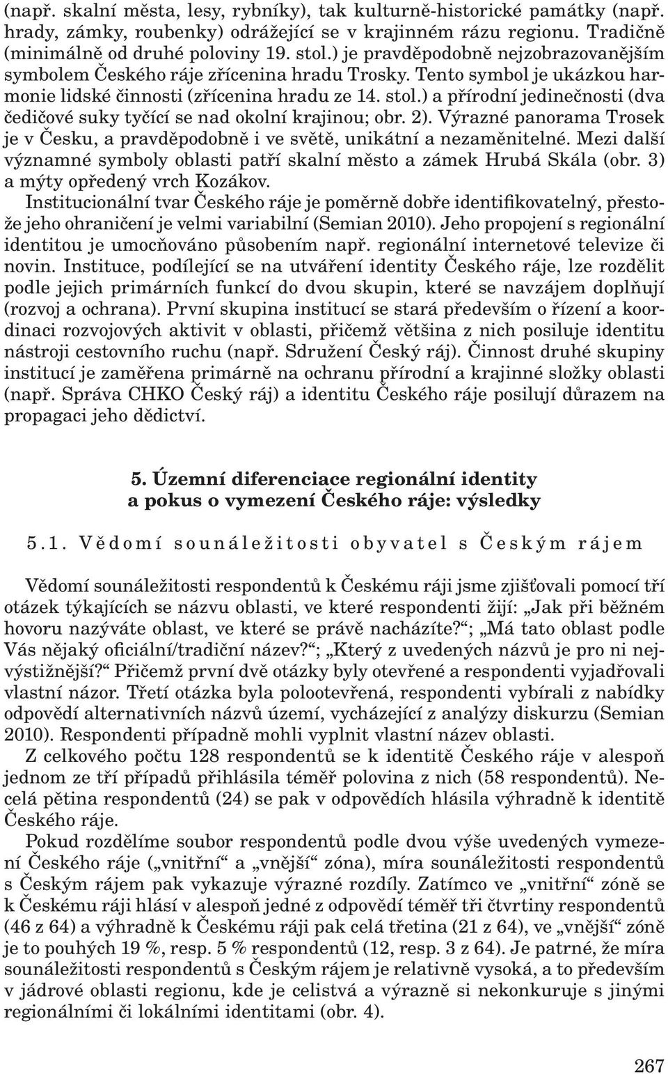 ) a přírodní jedinečnosti (dva čedičové suky tyčící se nad okolní krajinou; obr. 2). Výrazné panorama Trosek je v Česku, a pravděpodobně i ve světě, unikátní a nezaměnitelné.