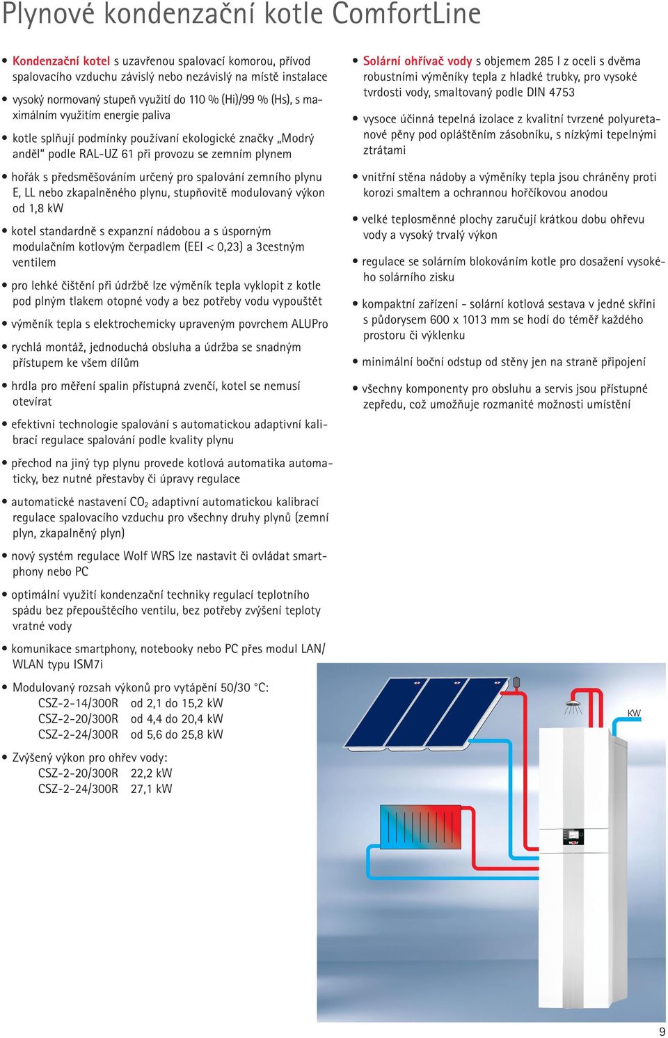 spalování zemního plynu E, LL nebo zkapalněného plynu, stupňovitě modulovaný výkon od 1,8 kw kotel standardně s expanzní nádobou a s úsporným modulačním kotlovým čerpadlem (EEI < 0,23) a 3cestným