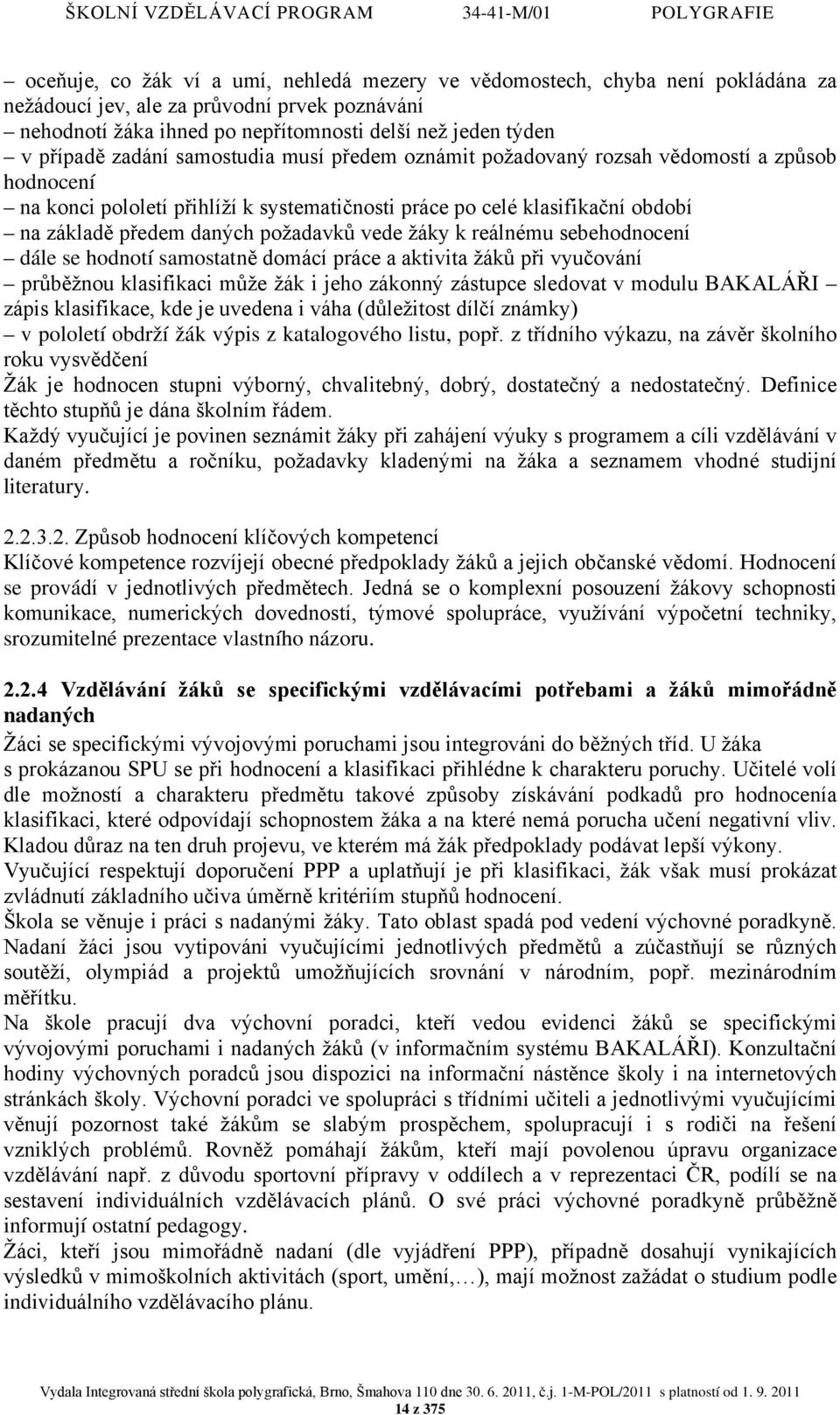 vede žáky k reálnému sebehodnocení dále se hodnotí samostatně domácí práce a aktivita žáků při vyučování průběžnou klasifikaci může žák i jeho zákonný zástupce sledovat v modulu BAKALÁŘI zápis