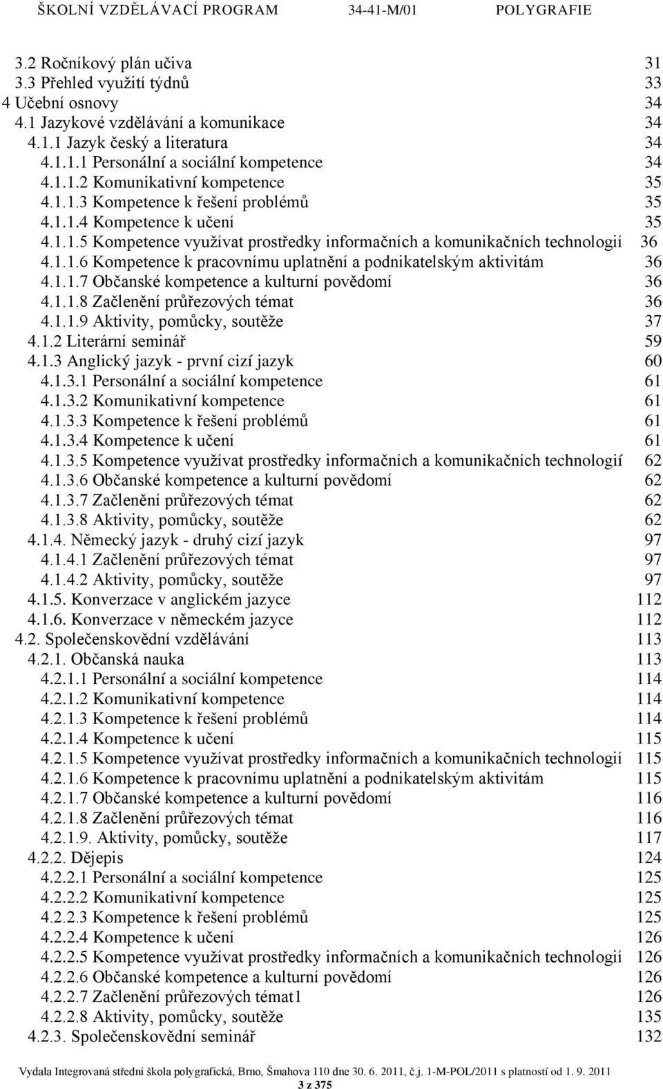 1.1.7 Občanské kompetence a kulturní povědomí 36 4.1.1.8 Začlenění průřezových témat 36 4.1.1.9 Aktivity, pomůcky, soutěže 37 4.1.2 Literární seminář 59 4.1.3 Anglický jazyk - první cizí jazyk 60 4.1.3.1 Personální a sociální kompetence 61 4.