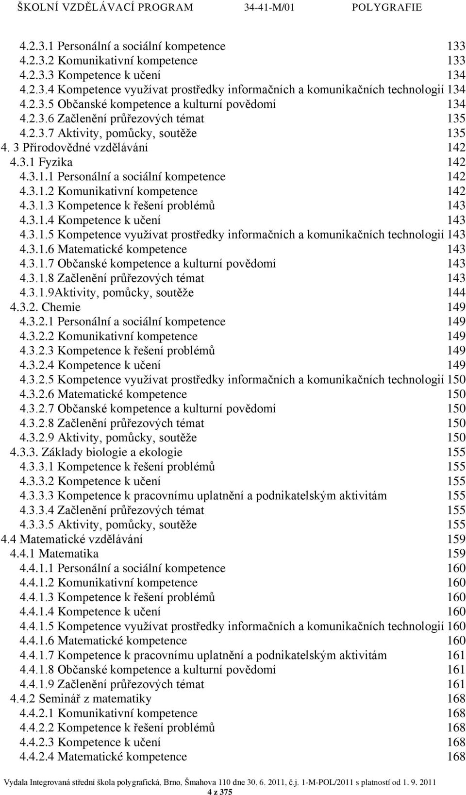 3.1.2 Komunikativní kompetence 142 4.3.1.3 Kompetence k řešení problémů 143 4.3.1.4 Kompetence k učení 143 4.3.1.5 Kompetence využívat prostředky informačních a komunikačních technologií 143 4.3.1.6 Matematické kompetence 143 4.