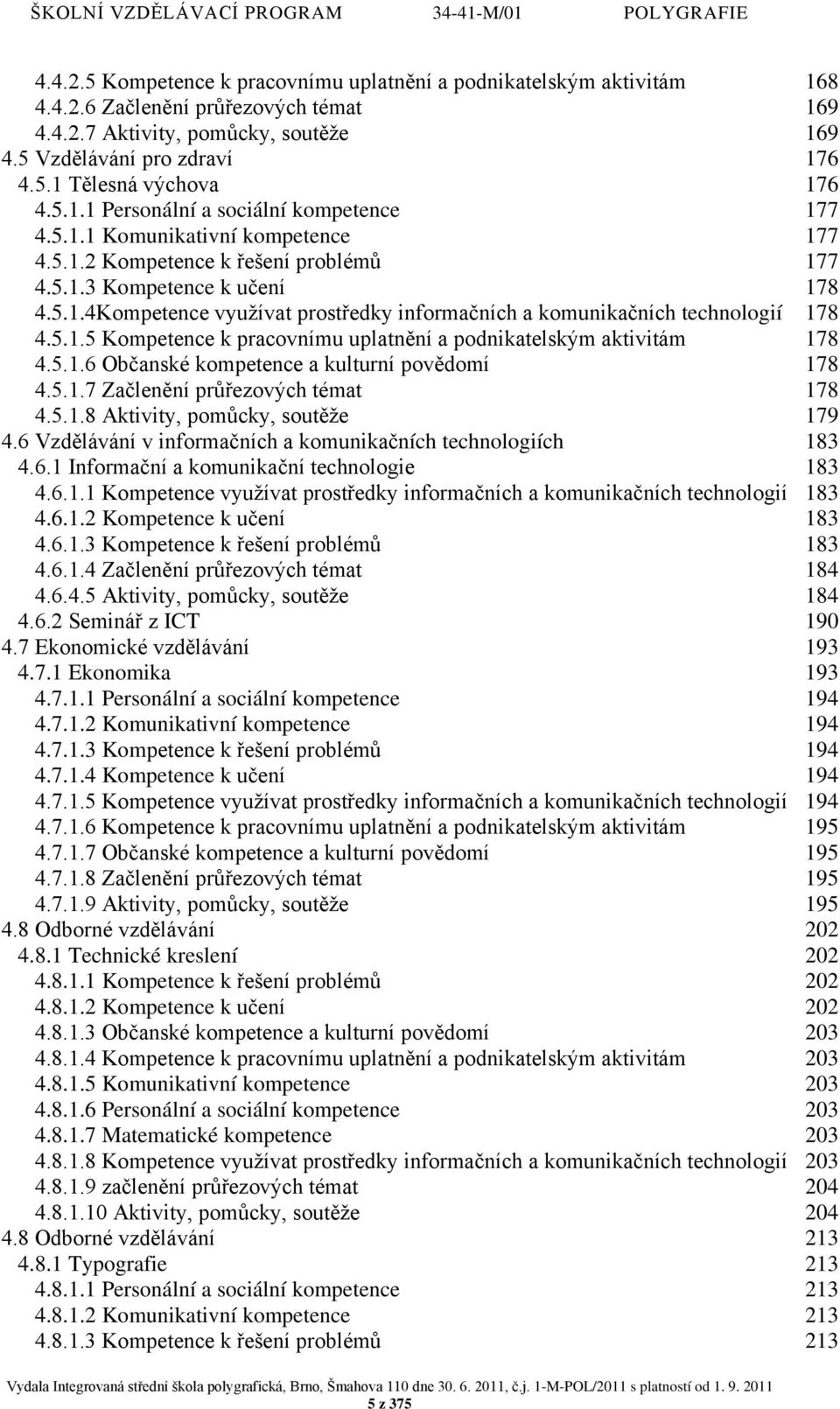 5.1.5 Kompetence k pracovnímu uplatnění a podnikatelským aktivitám 178 4.5.1.6 Občanské kompetence a kulturní povědomí 178 4.5.1.7 Začlenění průřezových témat 178 4.5.1.8 Aktivity, pomůcky, soutěže 179 4.