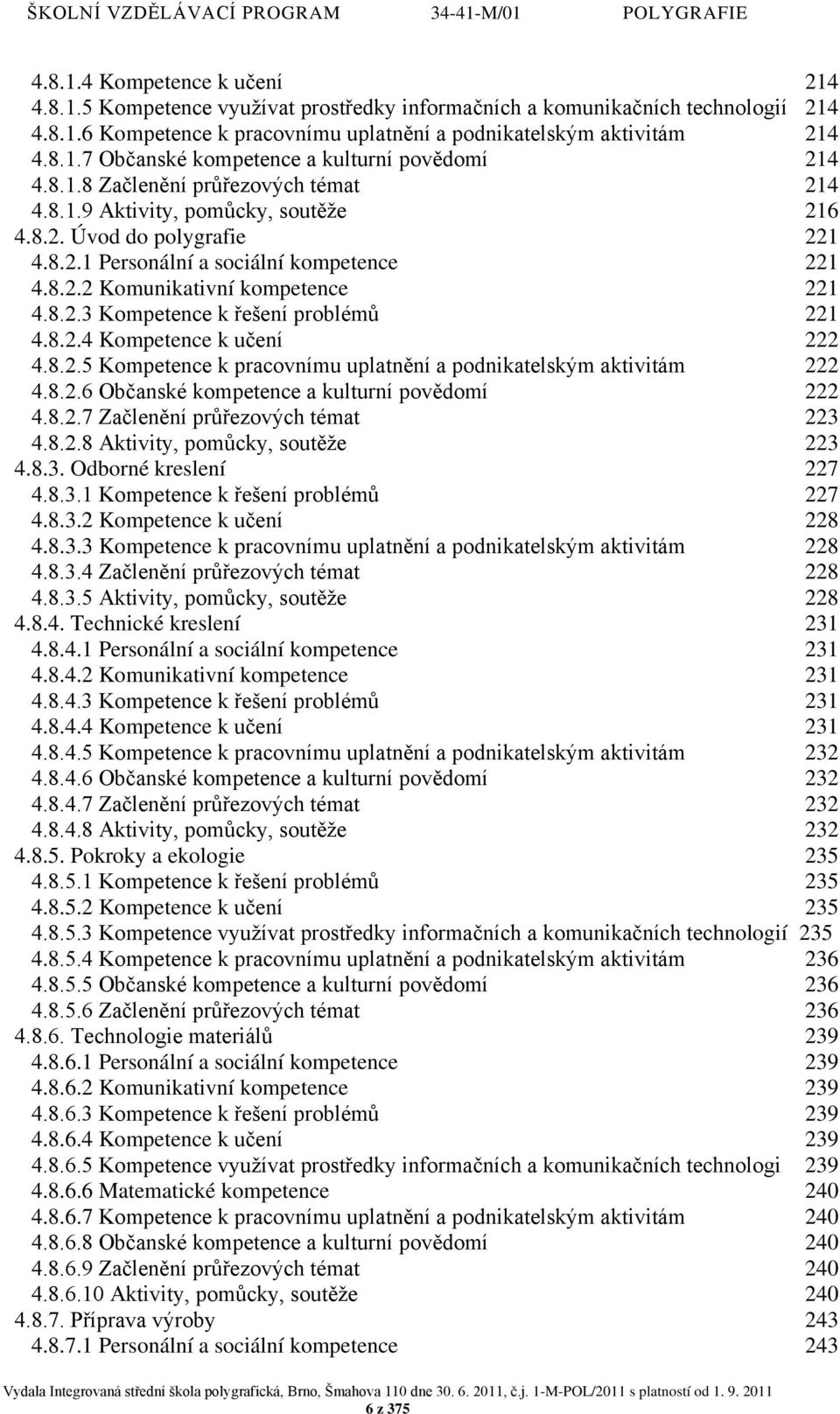 8.2.4 Kompetence k učení 222 4.8.2.5 Kompetence k pracovnímu uplatnění a podnikatelským aktivitám 222 4.8.2.6 Občanské kompetence a kulturní povědomí 222 4.8.2.7 Začlenění průřezových témat 223 4.8.2.8 Aktivity, pomůcky, soutěže 223 4.