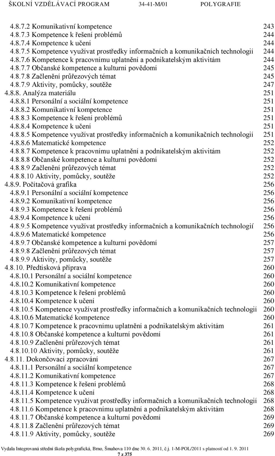 8.8.2 Komunikativní kompetence 251 4.8.8.3 Kompetence k řešení problémů 251 4.8.8.4 Kompetence k učení 251 4.8.8.5 Kompetence využívat prostředky informačních a komunikačních technologií 251 4.8.8.6 Matematické kompetence 252 4.