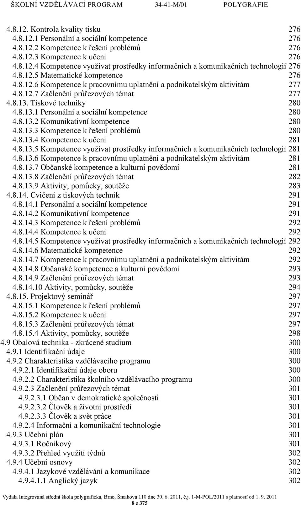 8.13.2 Komunikativní kompetence 280 4.8.13.3 Kompetence k řešení problémů 280 4.8.13.4 Kompetence k učení 281 4.8.13.5 Kompetence využívat prostředky informačních a komunikačních technologií 281 4.8.13.6 Kompetence k pracovnímu uplatnění a podnikatelským aktivitám 281 4.