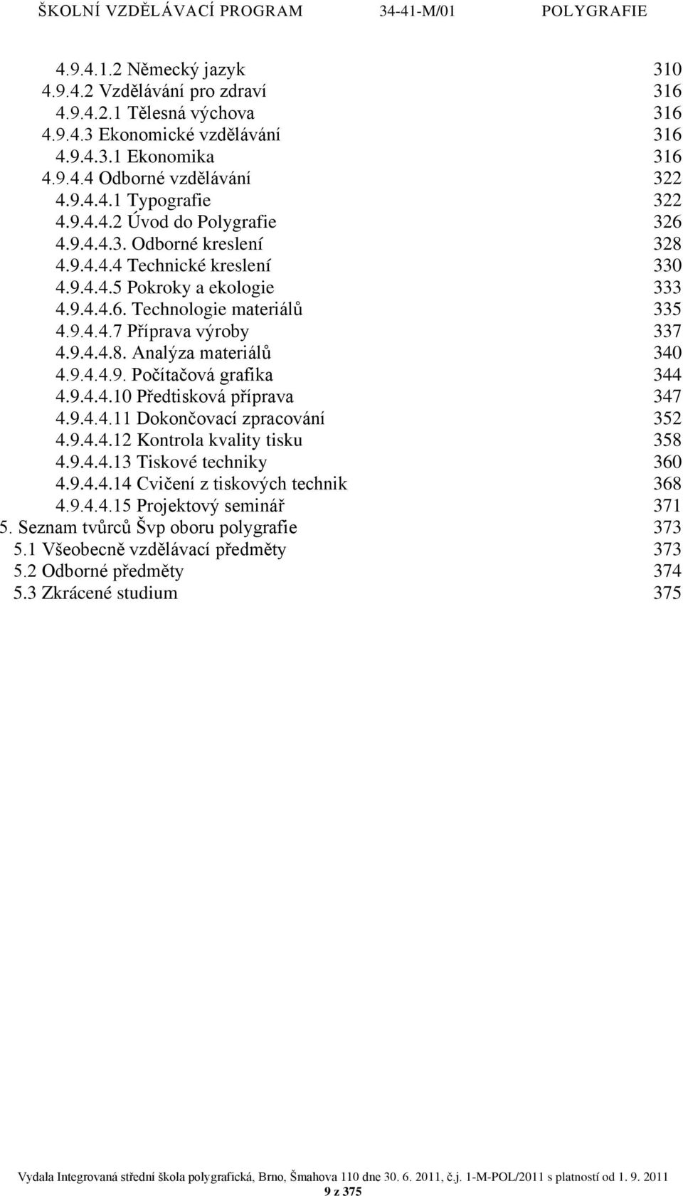 9.4.4.9. Počítačová grafika 344 4.9.4.4.10 Předtisková příprava 347 4.9.4.4.11 Dokončovací zpracování 352 4.9.4.4.12 Kontrola kvality tisku 358 4.9.4.4.13 Tiskové techniky 360 4.9.4.4.14 Cvičení z tiskových technik 368 4.