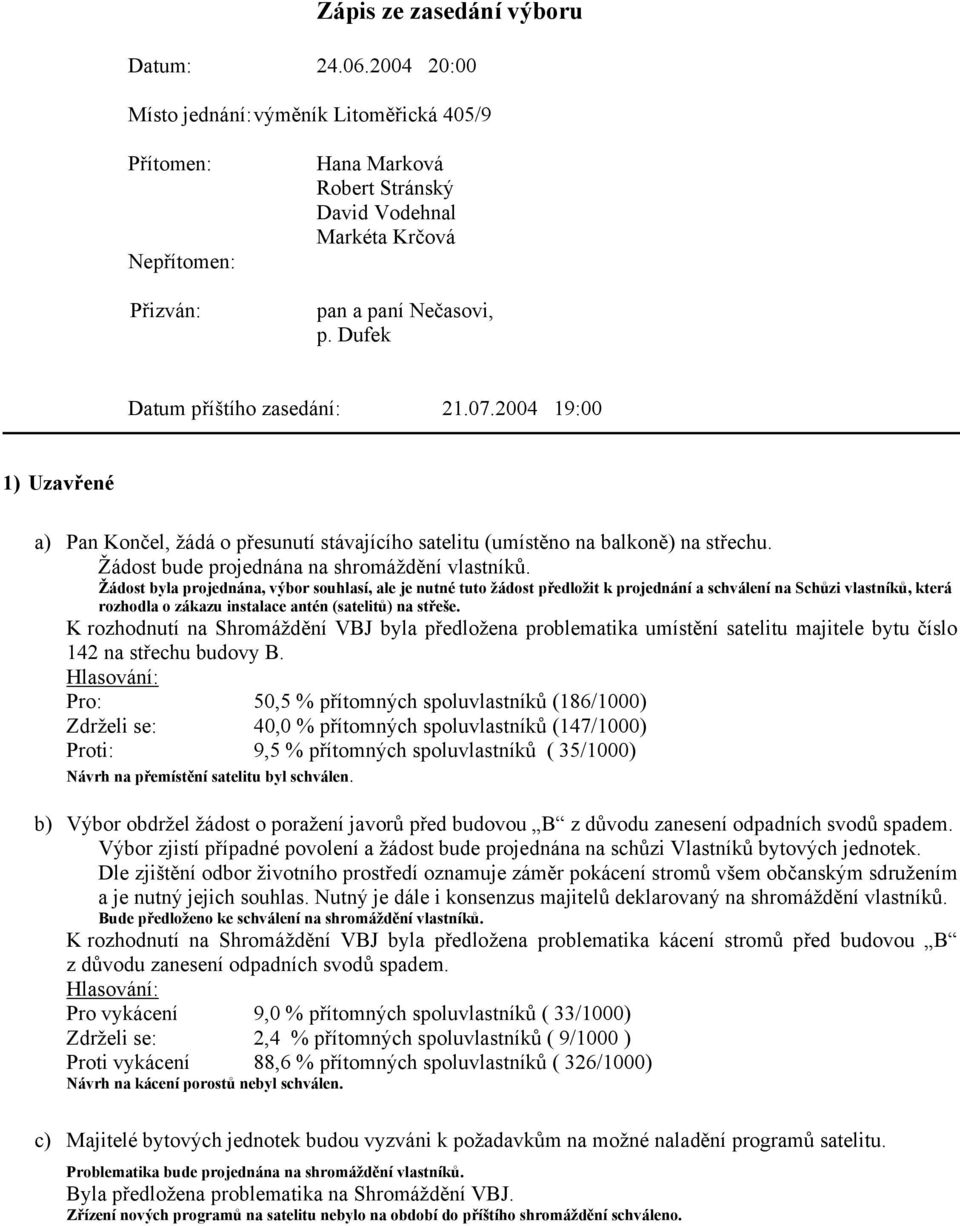 07.2004 19:00 1) Uzavřené a) Pan Končel, žádá o přesunutí stávajícího satelitu (umístěno na balkoně) na střechu. Žádost bude projednána na shromáždění vlastníků.