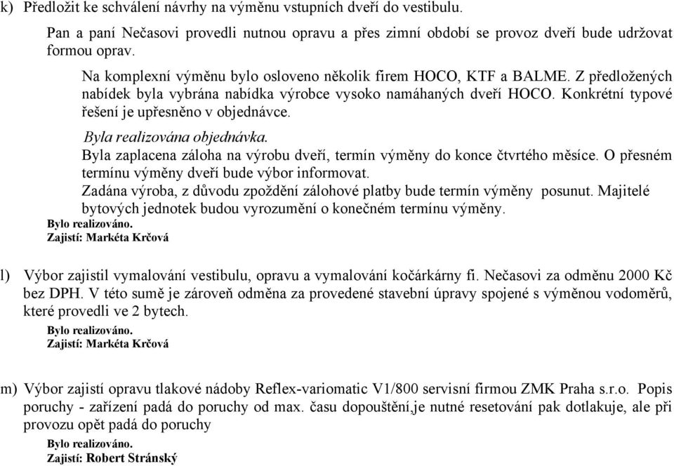 Byla realizována objednávka. Byla zaplacena záloha na výrobu dveří, termín výměny do konce čtvrtého měsíce. O přesném termínu výměny dveří bude výbor informovat.