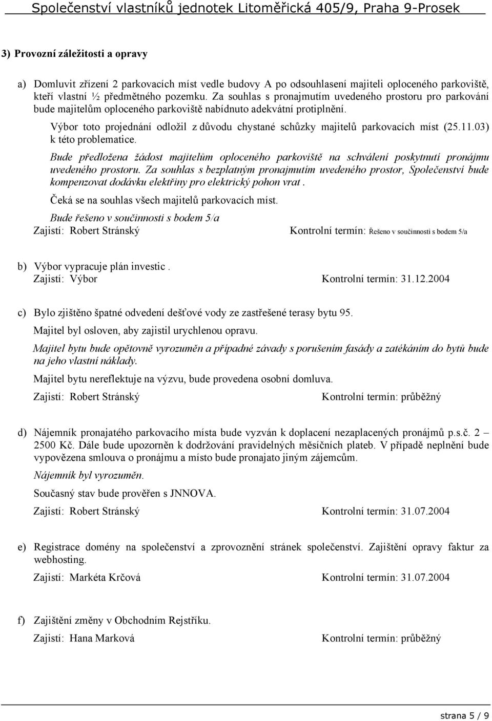 Výbor toto projednání odložil z důvodu chystané schůzky majitelů parkovacích míst (25.11.03) k této problematice.