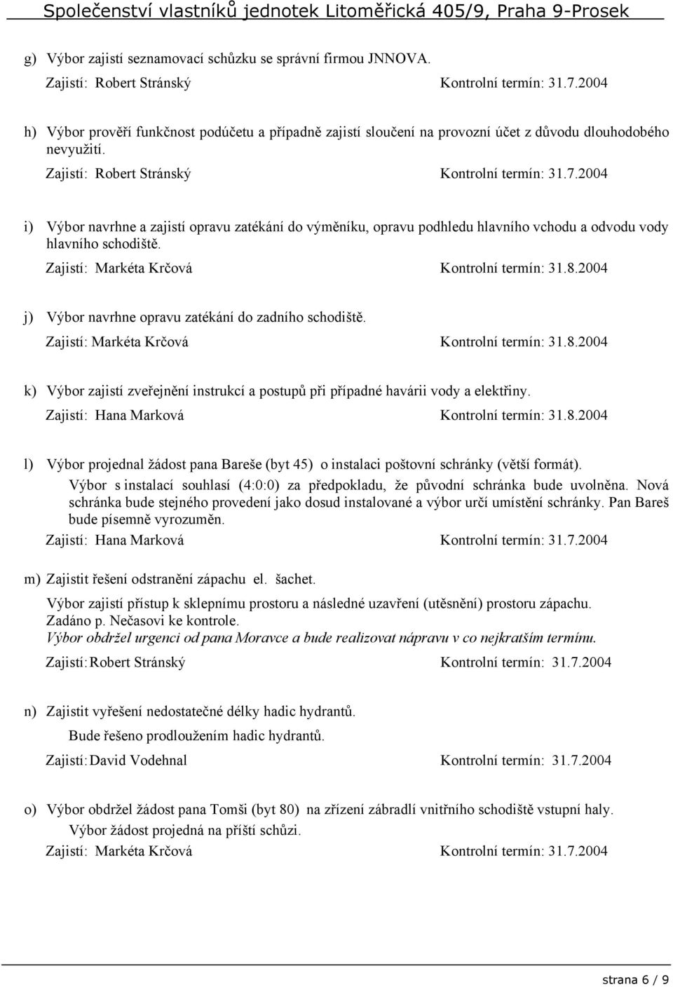 2004 i) Výbor navrhne a zajistí opravu zatékání do výměníku, opravu podhledu hlavního vchodu a odvodu vody hlavního schodiště. Zajistí: Markéta Krčová Kontrolní termín: 31.8.