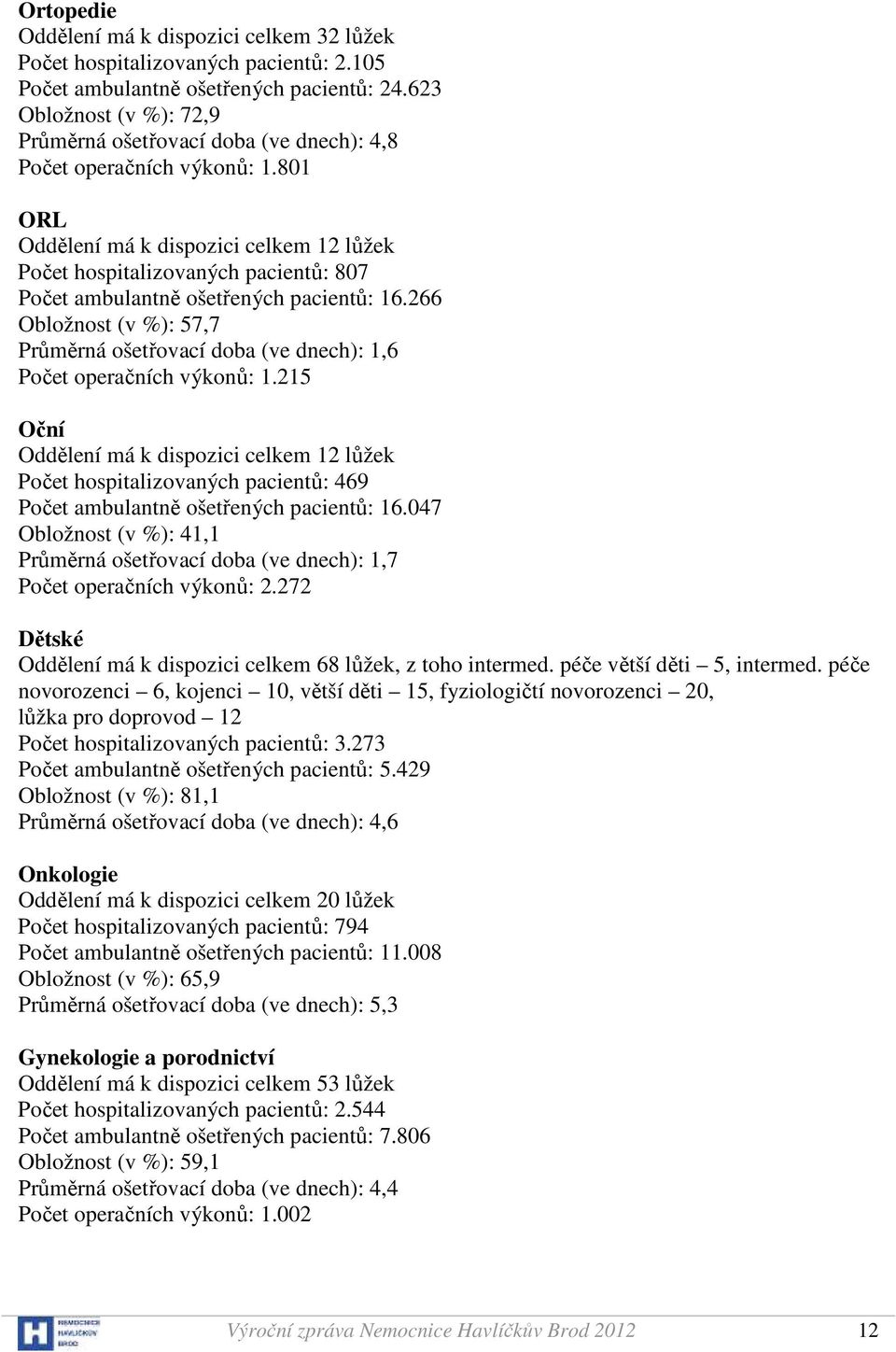 801 ORL Oddělení má k dispozici celkem 12 lůžek Počet hospitalizovaných pacientů: 807 Počet ambulantně ošetřených pacientů: 16.