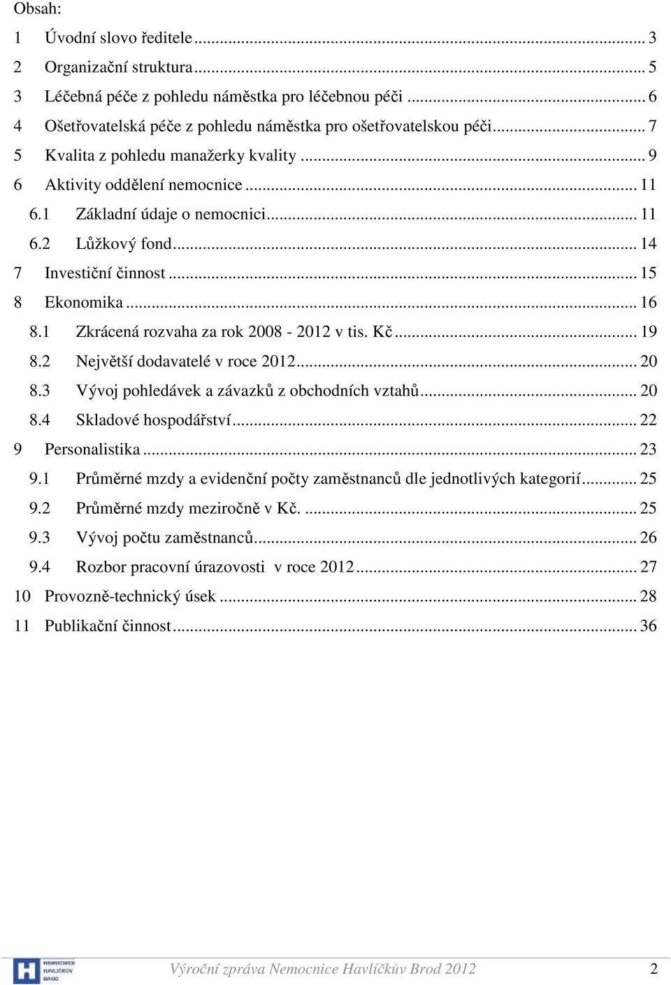 1 Zkrácená rozvaha za rok 2008-2012 v tis. Kč... 19 8.2 Největší dodavatelé v roce 2012... 20 8.3 Vývoj pohledávek a závazků z obchodních vztahů... 20 8.4 Skladové hospodářství... 22 9 Personalistika.