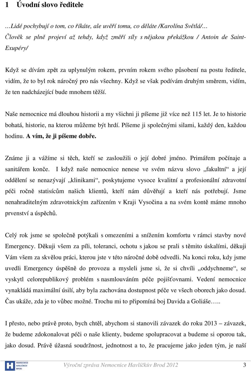 Když se však podívám druhým směrem, vidím, že ten nadcházející bude mnohem těžší. Naše nemocnice má dlouhou historii a my všichni ji píšeme již více než 115 let.