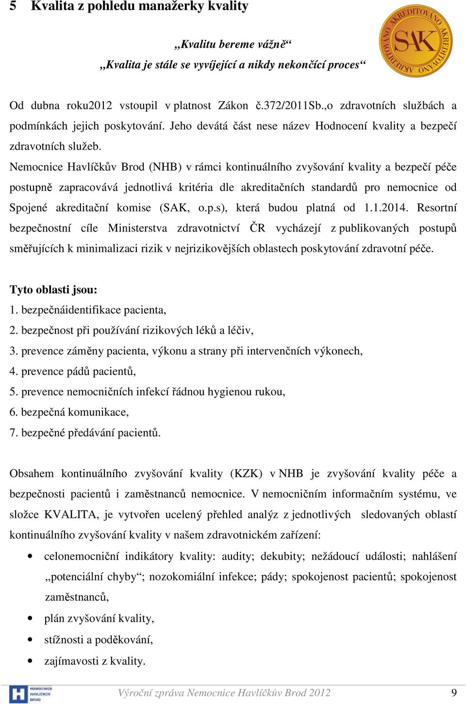 Nemocnice Havlíčkův Brod (NHB) v rámci kontinuálního zvyšování kvality a bezpečí péče postupně zapracovává jednotlivá kritéria dle akreditačních standardů pro nemocnice od Spojené akreditační komise