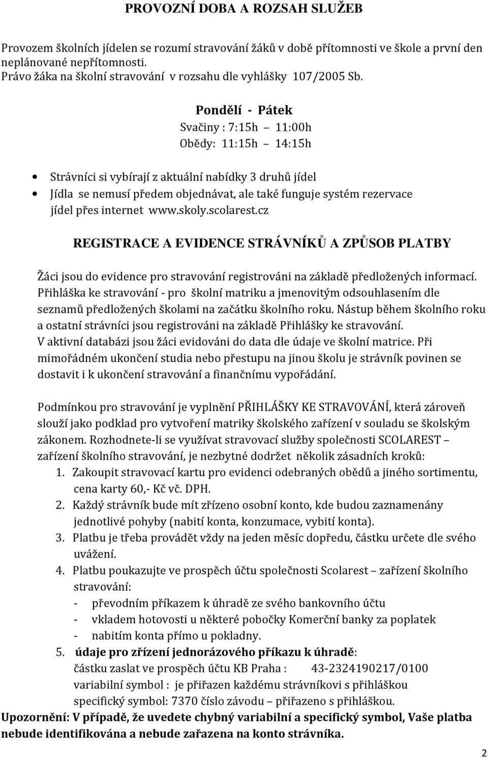 Pondělí - Pátek Svačiny : 7:15h 11:00h Obědy: 11:15h 14:15h Strávníci si vybírají z aktuální nabídky 3 druhů jídel Jídla se nemusí předem objednávat, ale také funguje systém rezervace jídel přes