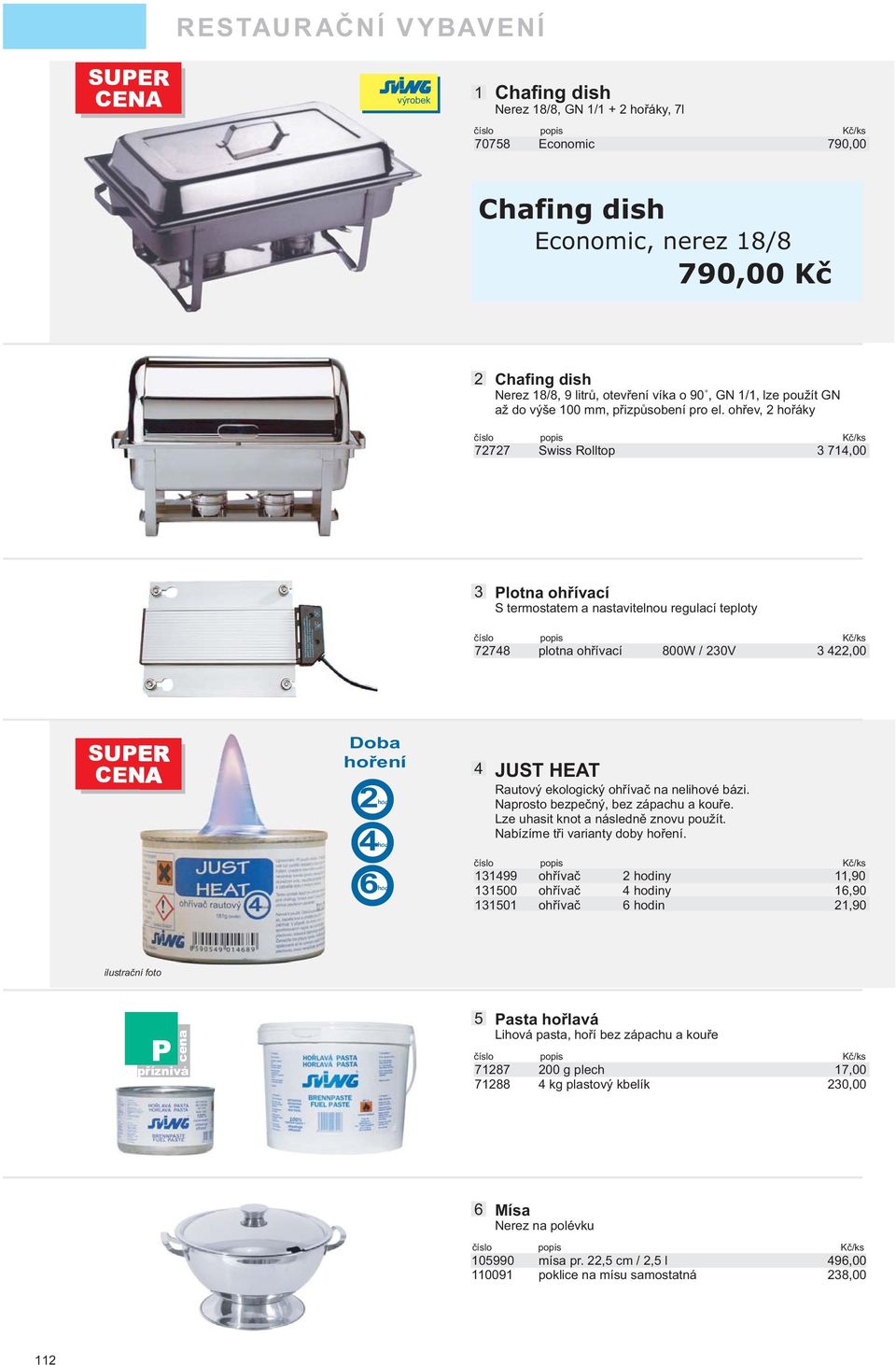 ohřev, hořáky 777 Swiss Rolltop 7,00 Plotna ohřívací S termostatem a nastavitelnou regulací teploty 778 plotna ohřívací 800W / 0V,00 SUPER CENA Doba hoření hod hod hod JUST HEAT Rautový ekologický