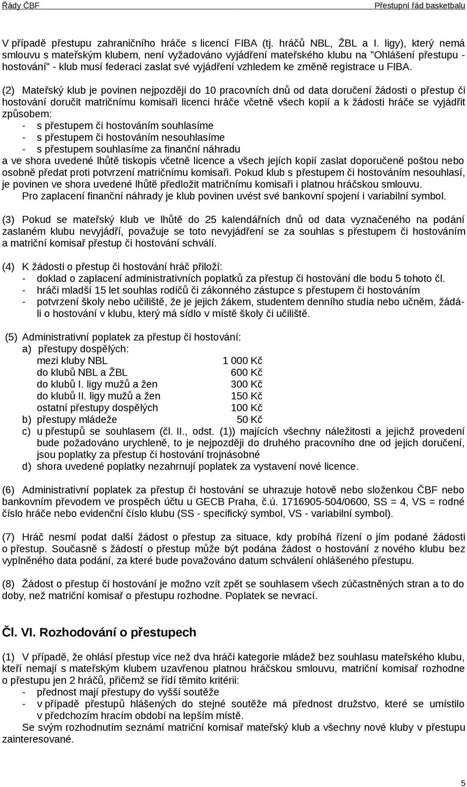 FIBA. (2) Mateřský klub je povinen nejpozději do 10 pracovních dnů od data doručení žádosti o přestup či hostování doručit matričnímu komisaři licenci hráče včetně všech kopií a k žádosti hráče se