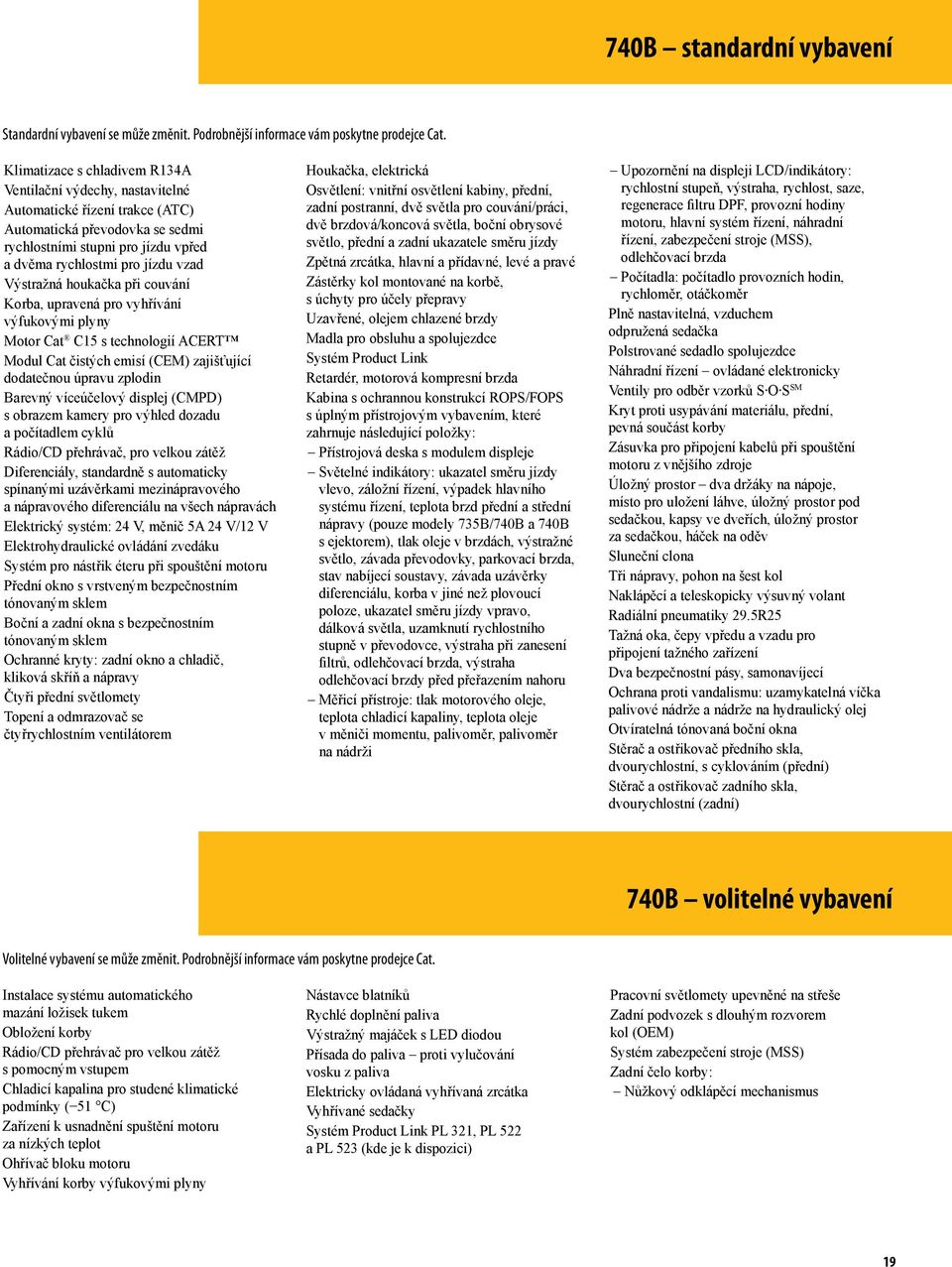 Výstražná houkačka při couvání Korba, upravená pro vyhřívání výfukovými plyny Motor Cat C15 s technologií ACERT Modul Cat čistých emisí (CEM) zajišťující dodatečnou úpravu zplodin Barevný víceúčelový