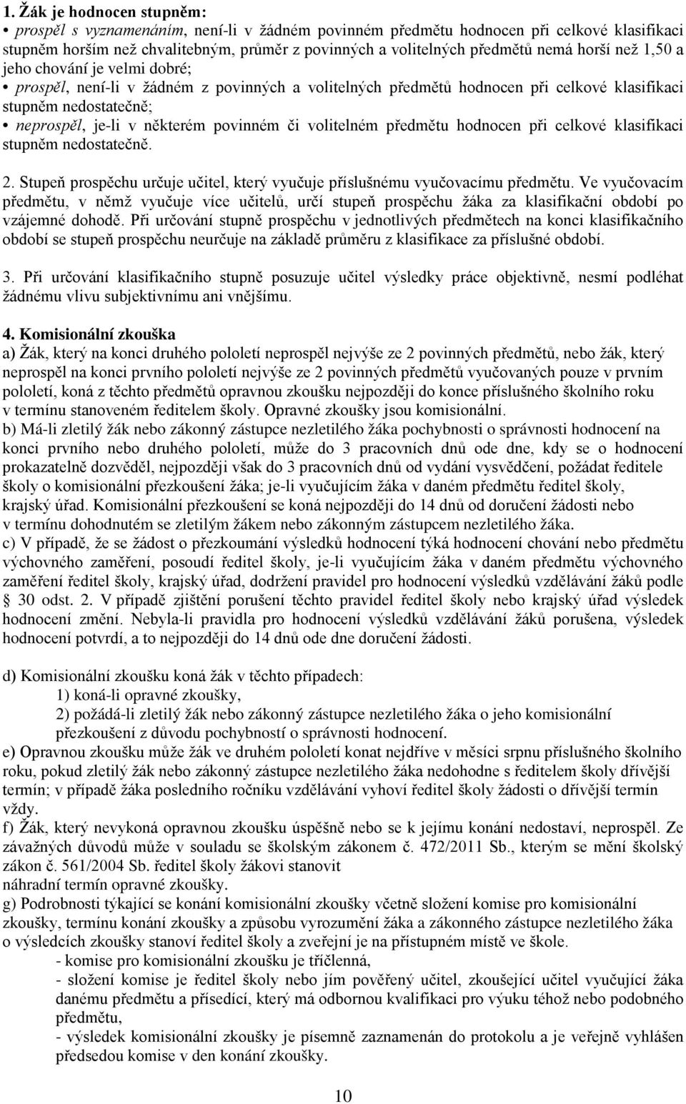 či volitelném předmětu hodnocen při celkové klasifikaci stupněm nedostatečně. 2. Stupeň prospěchu určuje učitel, který vyučuje příslušnému vyučovacímu předmětu.