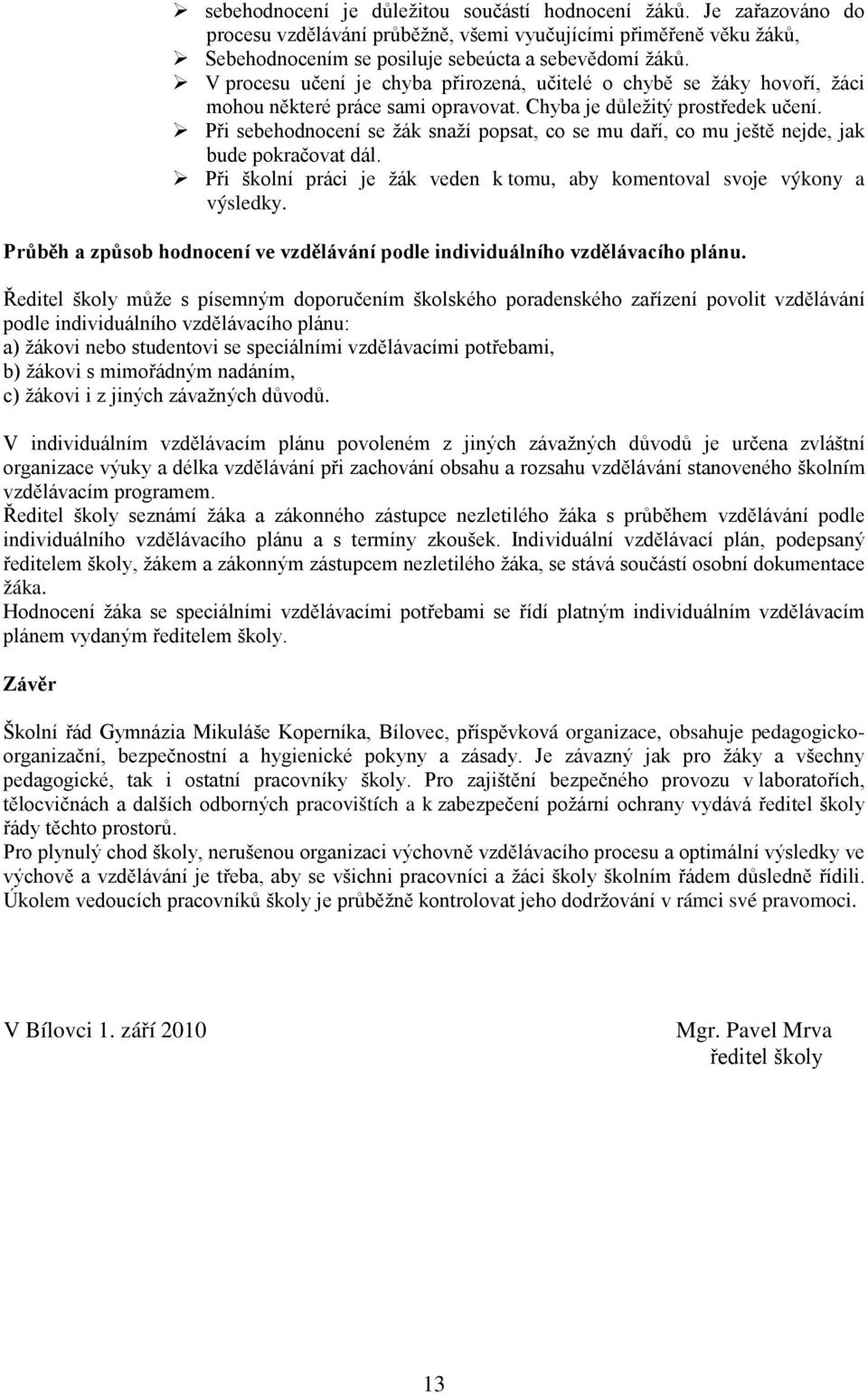 Při sebehodnocení se žák snaží popsat, co se mu daří, co mu ještě nejde, jak bude pokračovat dál. Při školní práci je žák veden k tomu, aby komentoval svoje výkony a výsledky.