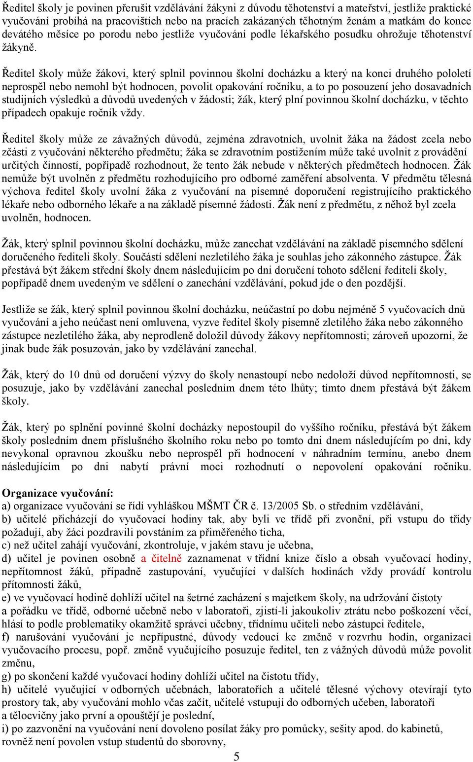 Ředitel školy může žákovi, který splnil povinnou školní docházku a který na konci druhého pololetí neprospěl nebo nemohl být hodnocen, povolit opakování ročníku, a to po posouzení jeho dosavadních