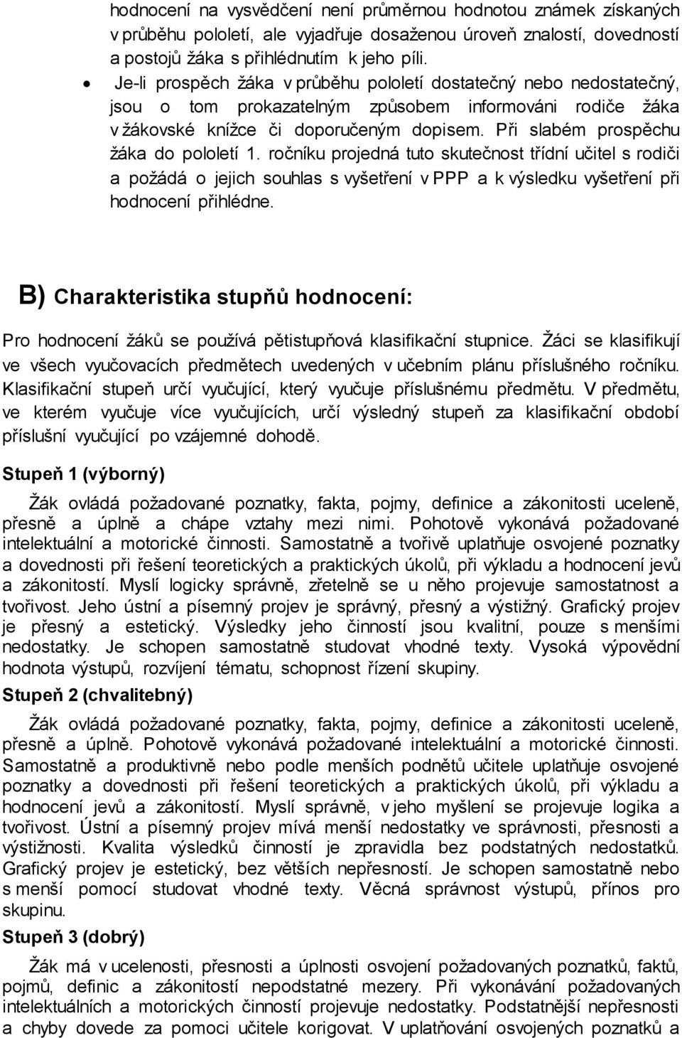 Při slabém prospěchu žáka do pololetí 1. ročníku projedná tuto skutečnost třídní učitel s rodiči a požádá o jejich souhlas s vyšetření v PPP a k výsledku vyšetření při hodnocení přihlédne.