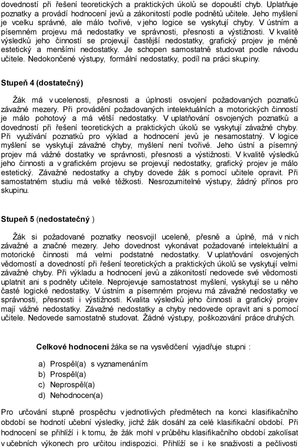 V kvalitě výsledků jeho činností se projevují častější nedostatky, grafický projev je méně estetický a menšími nedostatky. Je schopen samostatně studovat podle návodu učitele.