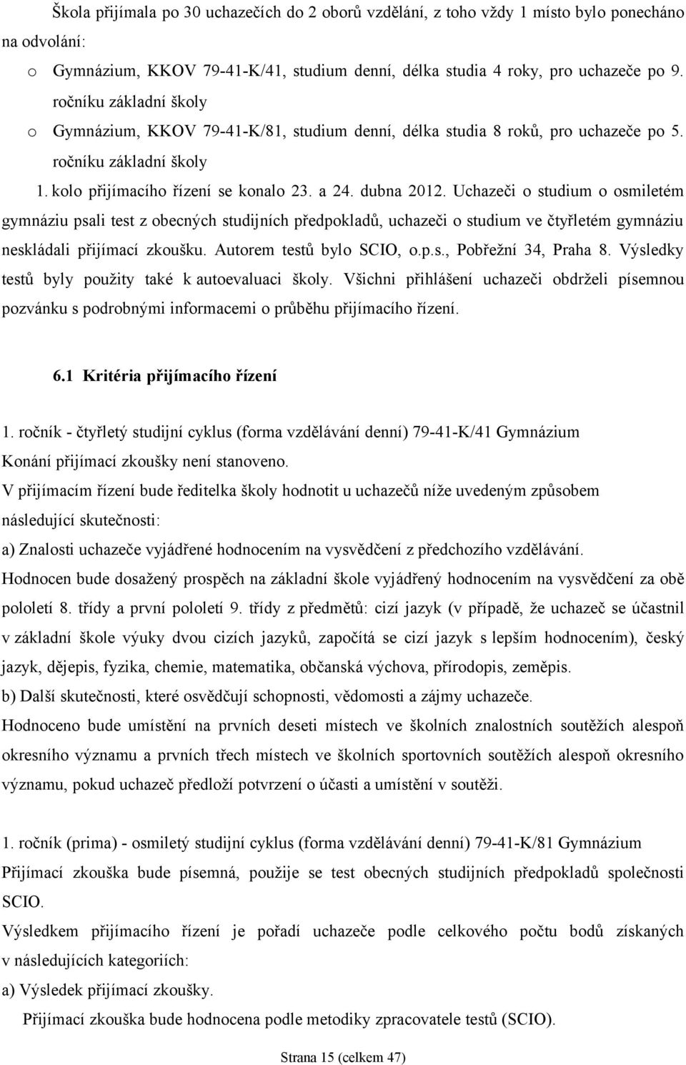 Uchazeči o studium o osmiletém gymnáziu psali test z obecných studijních předpokladů, uchazeči o studium ve čtyřletém gymnáziu neskládali přijímací zkoušku. Autorem testů bylo SCIO, o.p.s., Pobřežní 34, Praha 8.